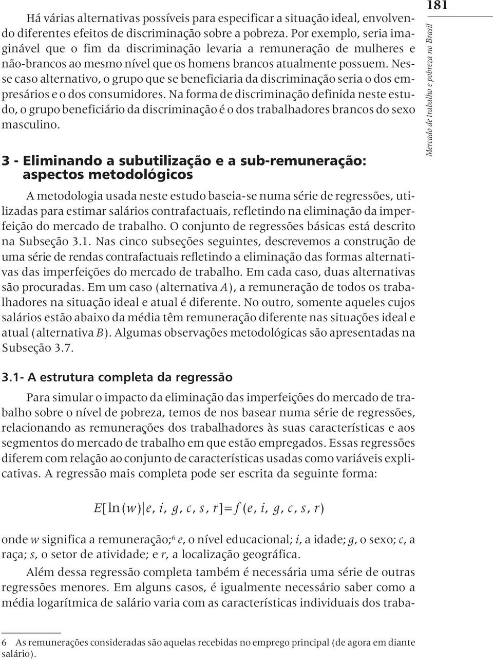 Nesse caso alternativo, o grupo que se beneficiaria da discriminação seria o dos empresários e o dos consumidores.