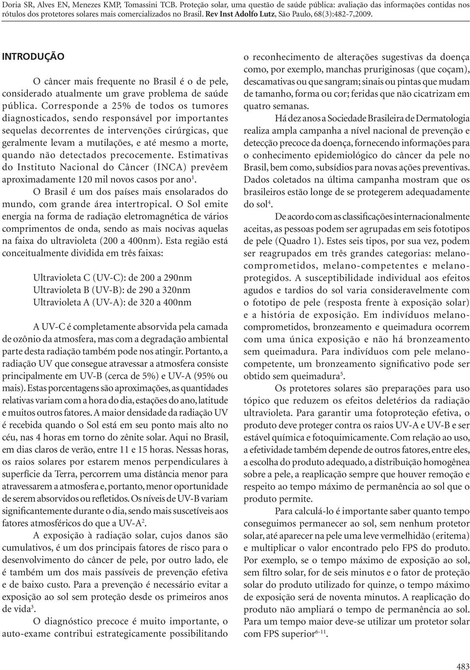 não detectados precocemente. Estimativas do Instituto Nacional do Câncer (INCA) prevêem aproximadamente 120 mil novos casos por ano 1.