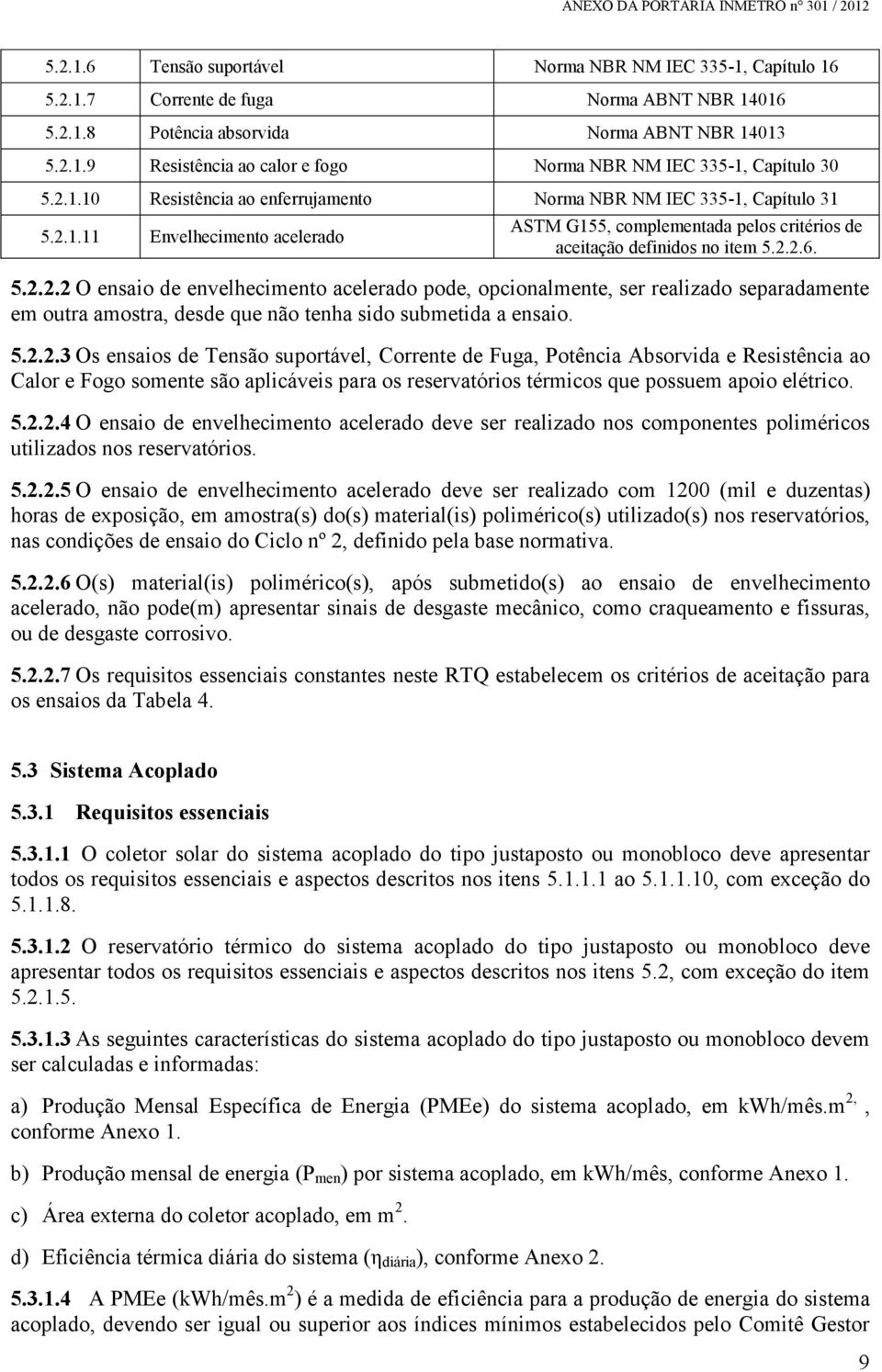 5.2.2.3 Os ensaios de Tensão suportável, Corrente de Fuga, Potência Absorvida e Resistência ao Calor e Fogo somente são aplicáveis para os reservatórios térmicos que possuem apoio elétrico. 5.2.2.4 O ensaio de envelhecimento acelerado deve ser realizado nos componentes poliméricos utilizados nos reservatórios.