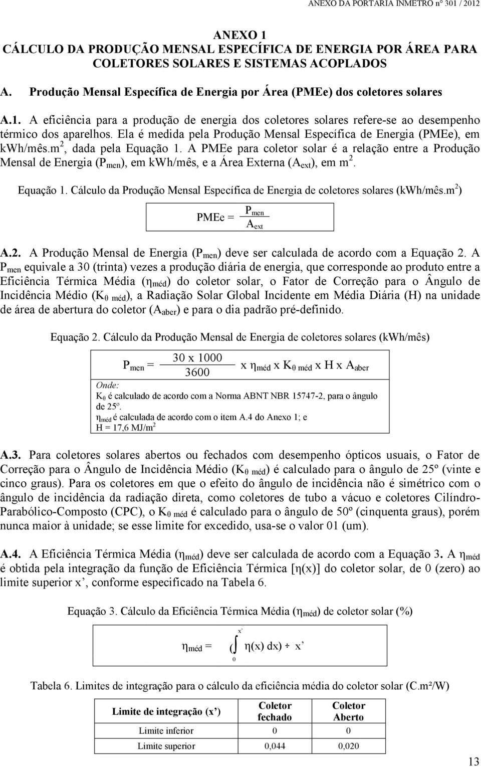 A PMEe para coletor solar é a relação entre a Produção Mensal de Energia (P men ), em kwh/mês, e a Área Externa (A ext ), em m 2. Equação 1.