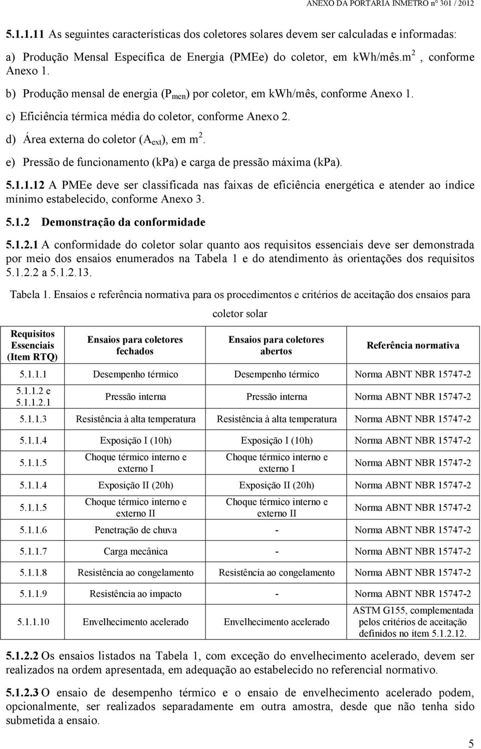 e) Pressão de funcionamento (kpa) e carga de pressão máxima (kpa). 5.1.1.12 A PMEe deve ser classificada nas faixas de eficiência energética e atender ao índice mínimo estabelecido, conforme Anexo 3.