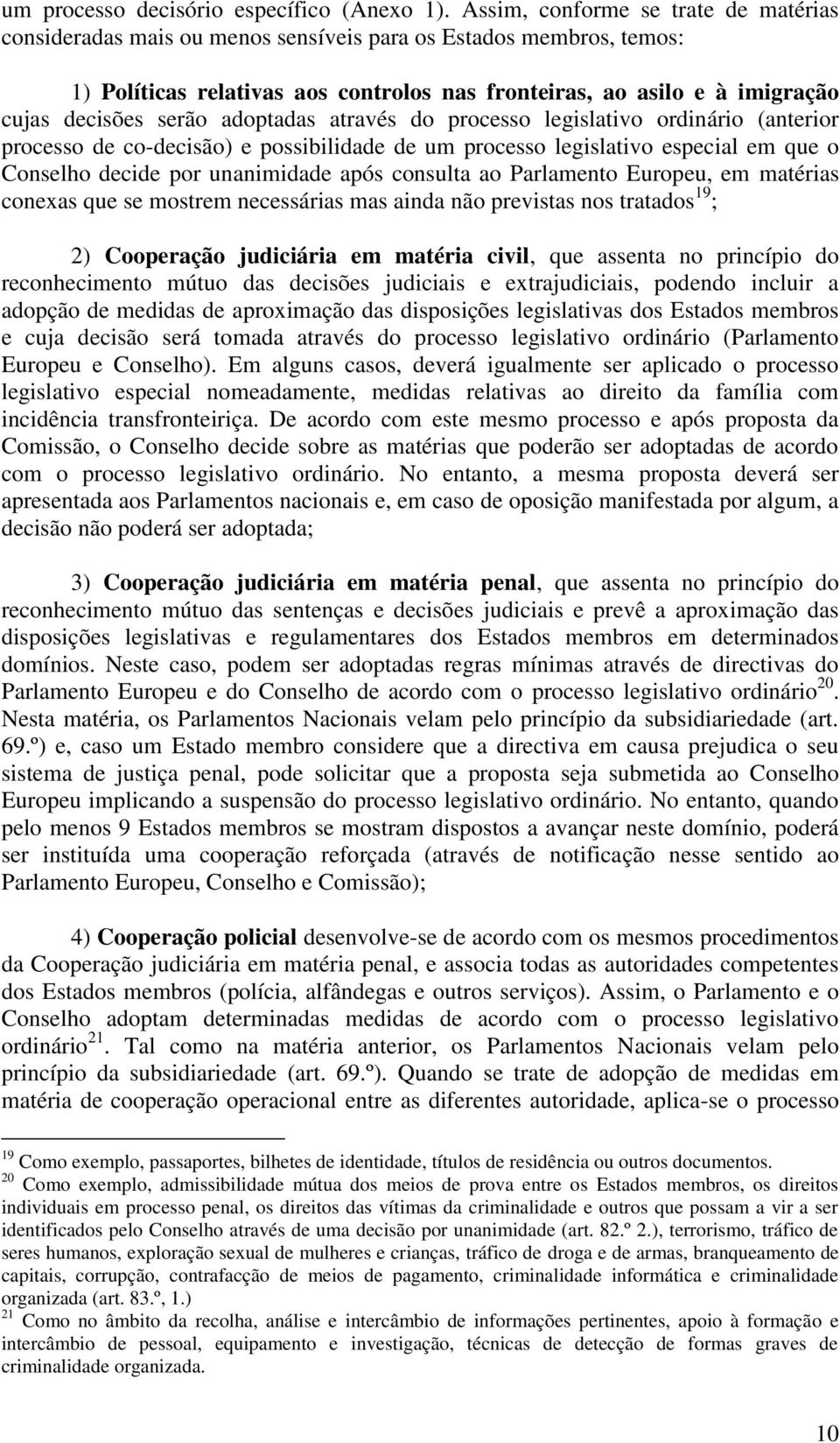 serão adoptadas através do processo legislativo ordinário (anterior processo de co-decisão) e possibilidade de um processo legislativo especial em que o Conselho decide por unanimidade após consulta