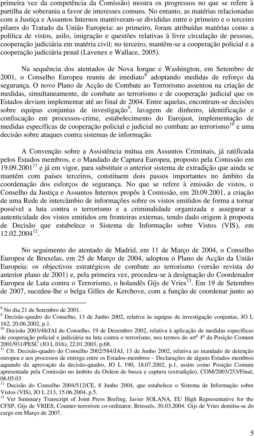 matérias como a política de vistos, asilo, imigração e questões relativas à livre circulação de pessoas, cooperação judiciária em matéria civil; no terceiro, mantêm-se a cooperação policial e a