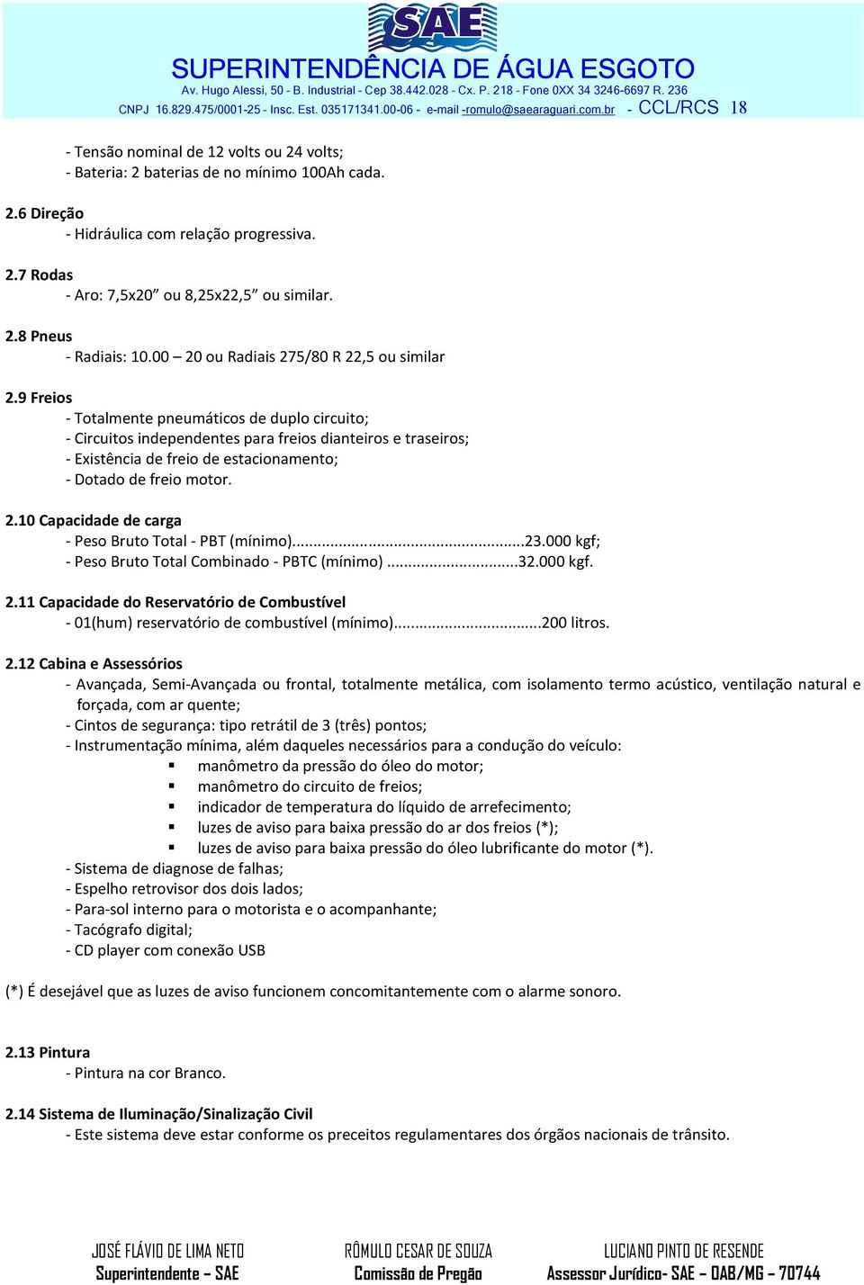 9 Freios - Totalmente pneumáticos de duplo circuito; - Circuitos independentes para freios dianteiros e traseiros; - Existência de freio de estacionamento; - Dotado de freio motor. 2.