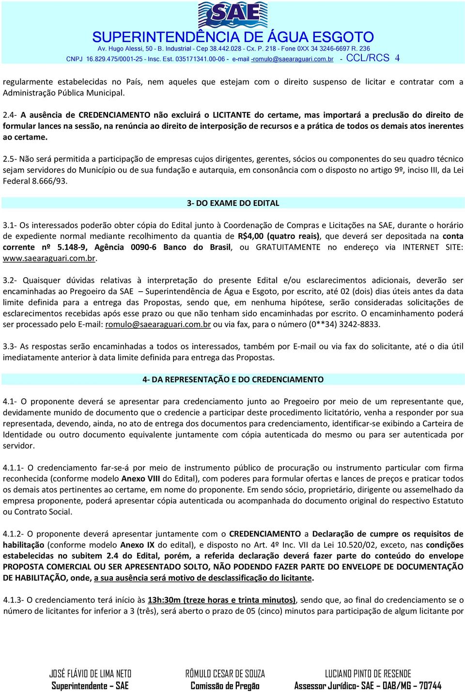 4- A ausência de CREDENCIAMENTO não excluirá o LICITANTE do certame, mas importará a preclusão do direito de formular lances na sessão, na renúncia ao direito de interposição de recursos e a prática