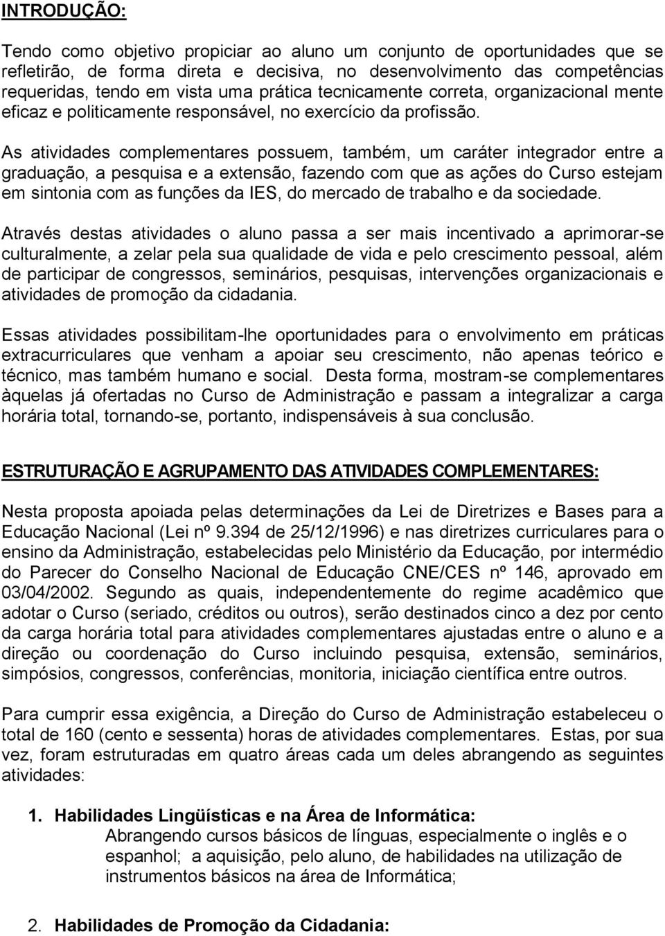 As atividades complementares possuem, também, um caráter integrador entre a graduação, a pesquisa e a extensão, fazendo com que as ações do Curso estejam em sintonia com as funções da IES, do mercado