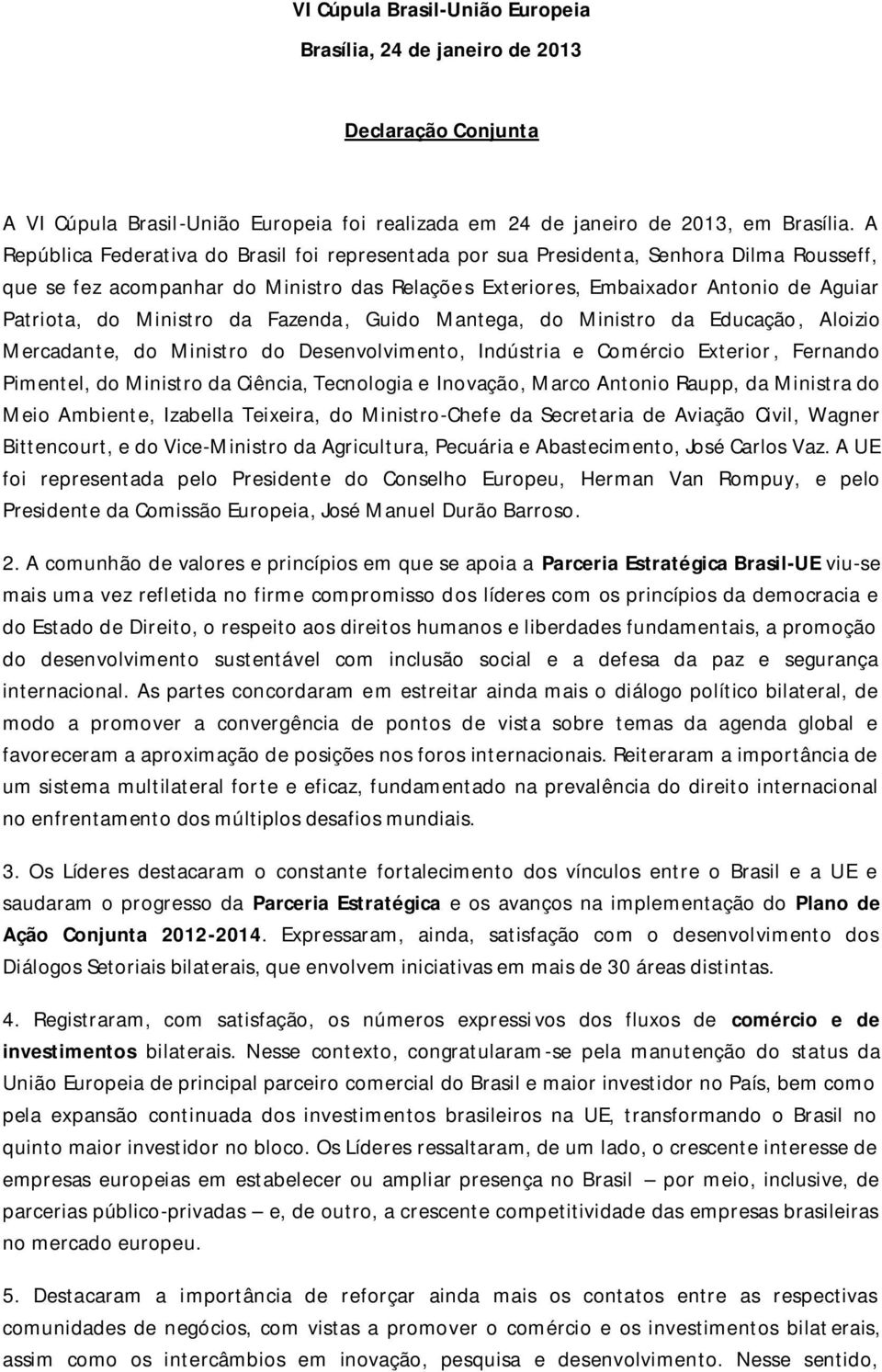 Ministro da Fazenda, Guido Mantega, do Ministro da Educação, Aloizio Mercadante, do Ministro do Desenvolvimento, Indústria e Comércio Exterior, Fernando Pimentel, do Ministro da Ciência, Tecnologia e