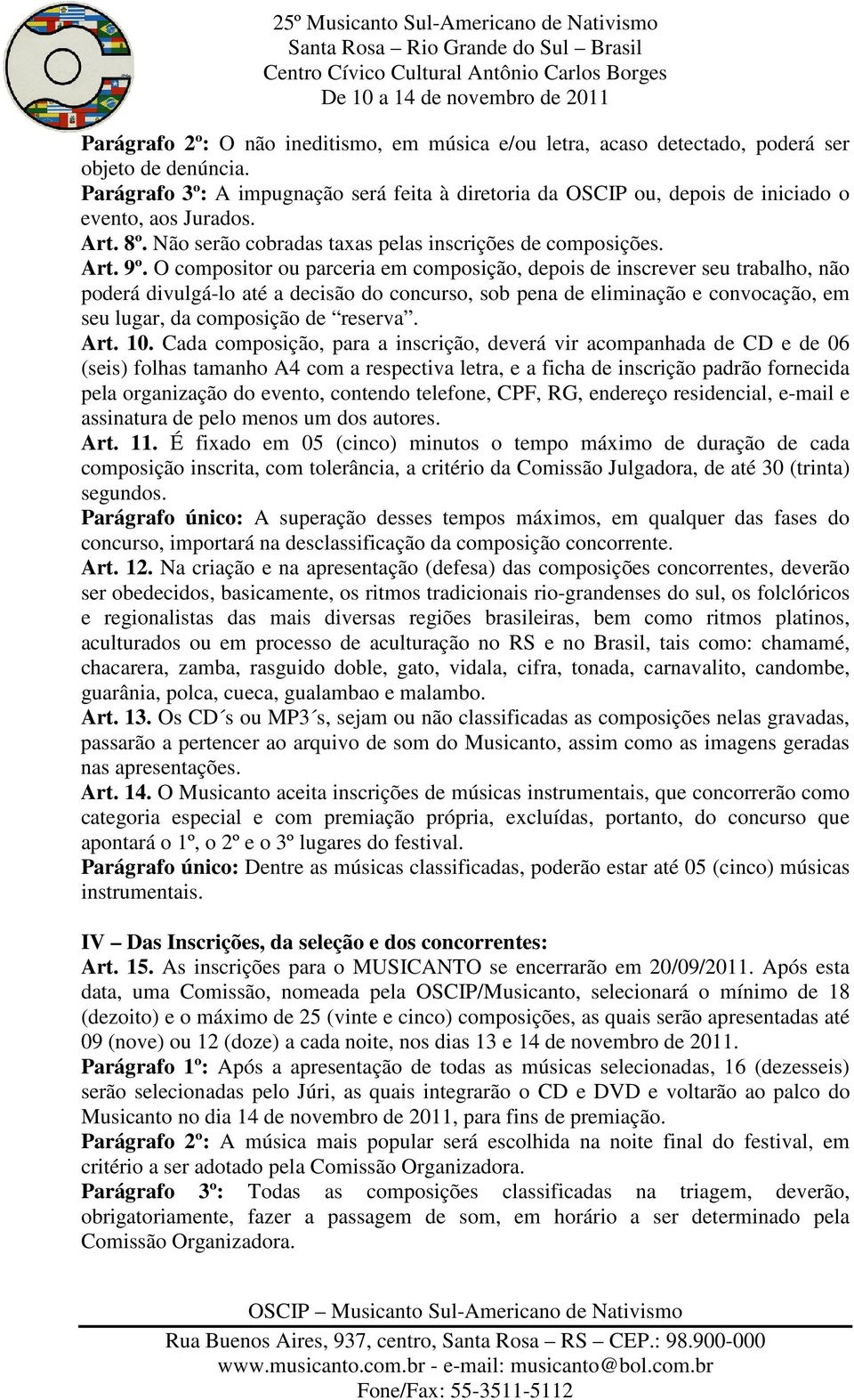 O compositor ou parceria em composição, depois de inscrever seu trabalho, não poderá divulgá-lo até a decisão do concurso, sob pena de eliminação e convocação, em seu lugar, da composição de reserva.