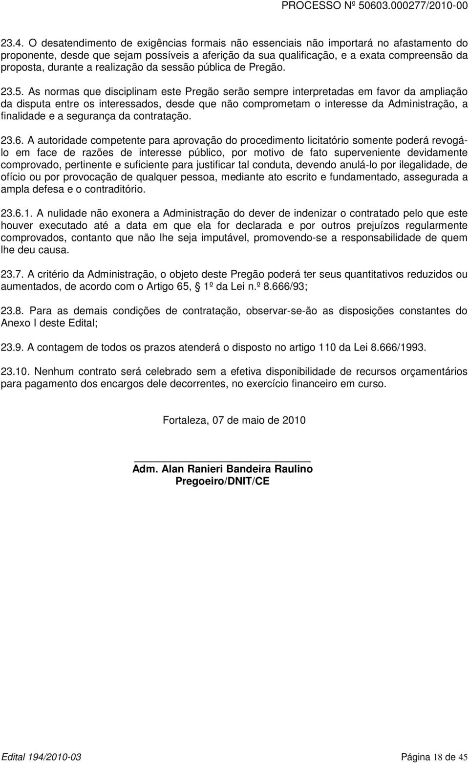 As normas que disciplinam este Pregão serão sempre interpretadas em favor da ampliação da disputa entre os interessados, desde que não comprometam o interesse da Administração, a finalidade e a