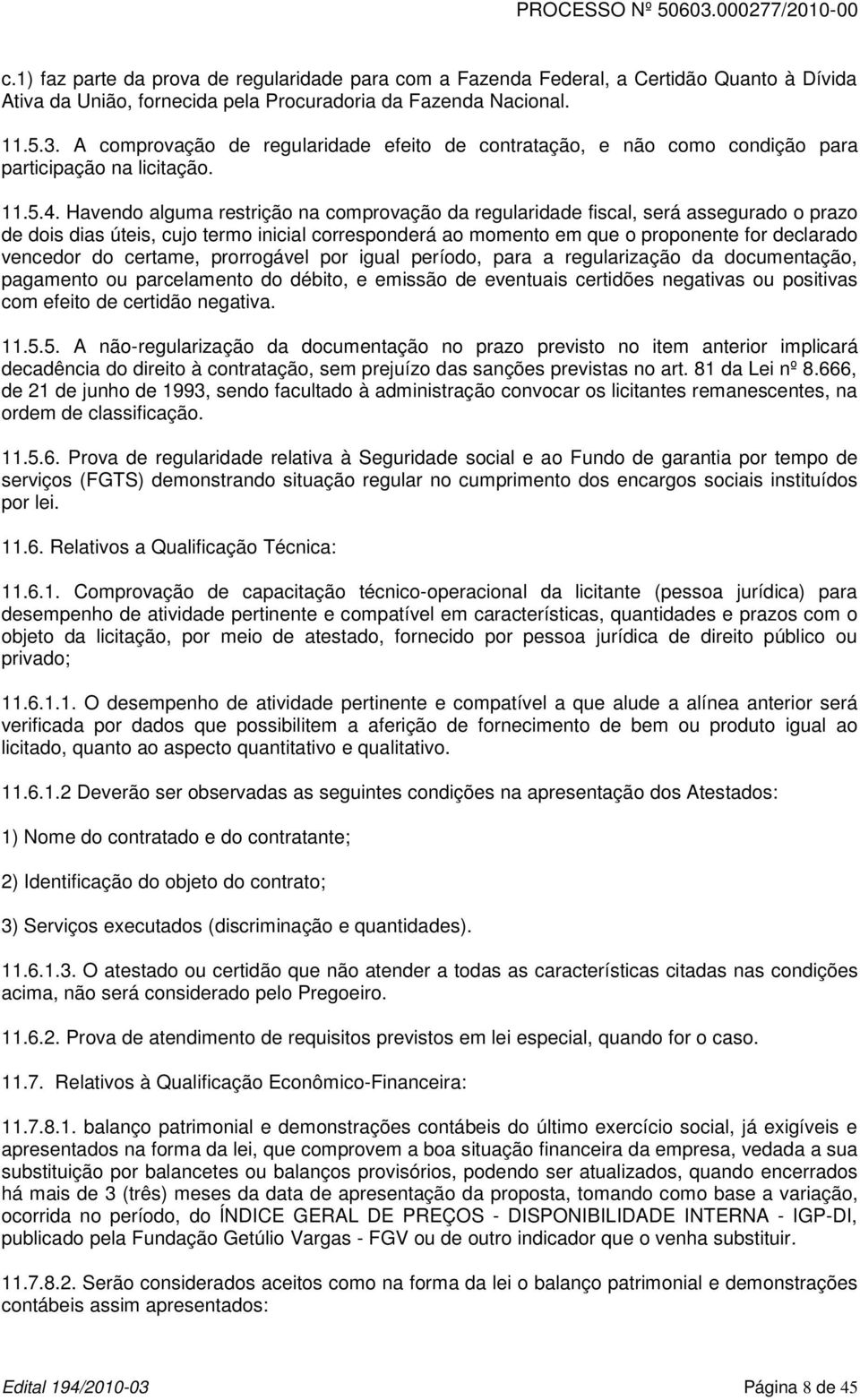 Havendo alguma restrição na comprovação da regularidade fiscal, será assegurado o prazo de dois dias úteis, cujo termo inicial corresponderá ao momento em que o proponente for declarado vencedor do