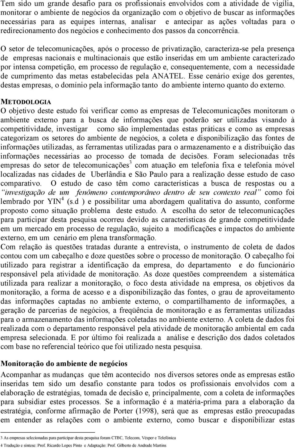 O setor de telecomunicações, após o processo de privatização, caracteriza-se pela presença de empresas nacionais e multinacionais que estão inseridas em um ambiente caracterizado por intensa