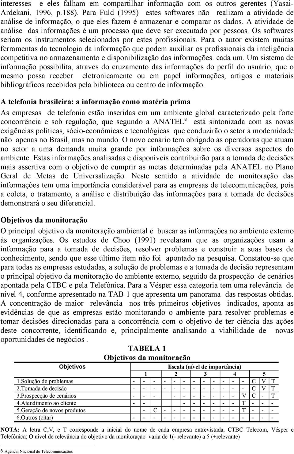 A atividade de análise das informações é um processo que deve ser executado por pessoas. Os softwares seriam os instrumentos selecionados por estes profissionais.