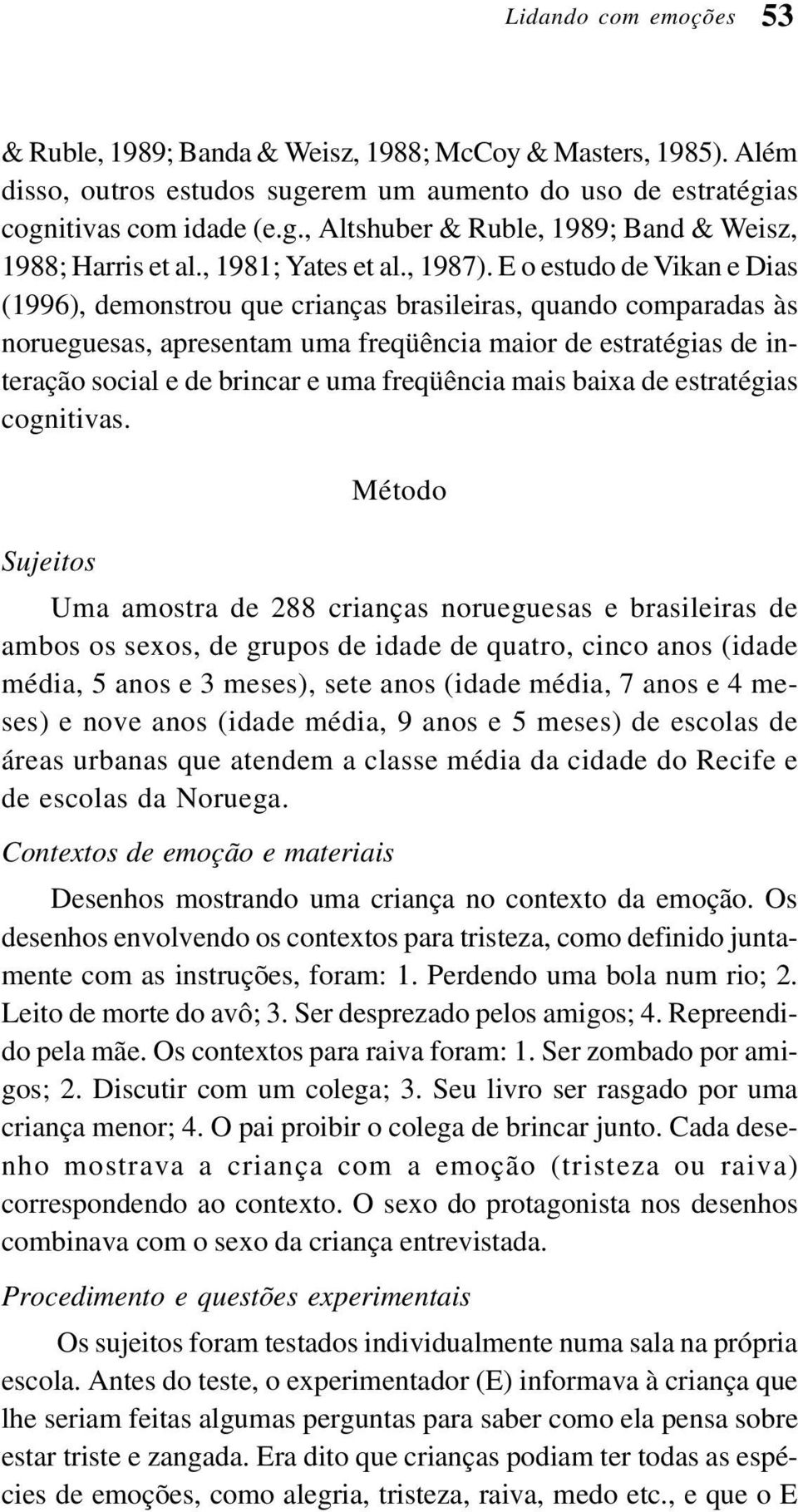 E o estudo de Vikan e Dias (1996), demonstrou que crianças brasileiras, quando comparadas às norueguesas, apresentam uma freqüência maior de estratégias de interação social e de brincar e uma