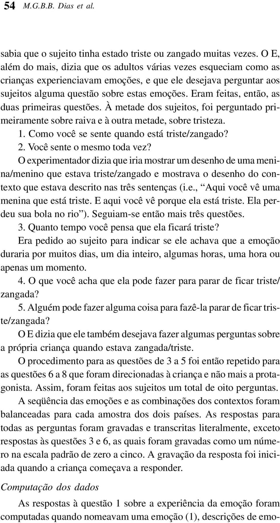 Eram feitas, então, as duas primeiras questões. À metade dos sujeitos, foi perguntado primeiramente sobre raiva e à outra metade, sobre tristeza. 1. Como você se sente quando está triste/zangado? 2.