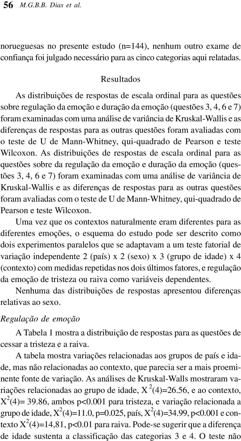 Kruskal-Wallis e as diferenças de respostas para as outras questões foram avaliadas com o teste de U de Mann-Whitney, qui-quadrado de Pearson e teste Wilcoxon.