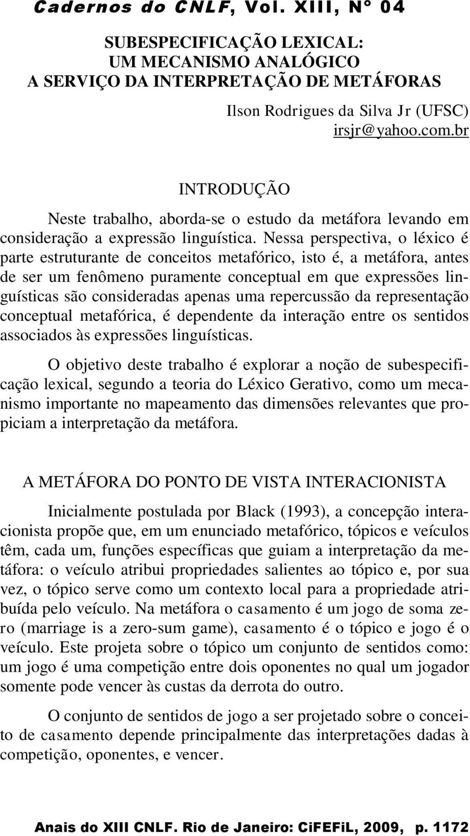 Nessa perspectiva, o léxico é parte estruturante de conceitos metafórico, isto é, a metáfora, antes de ser um fenômeno puramente conceptual em que expressões linguísticas são consideradas apenas uma