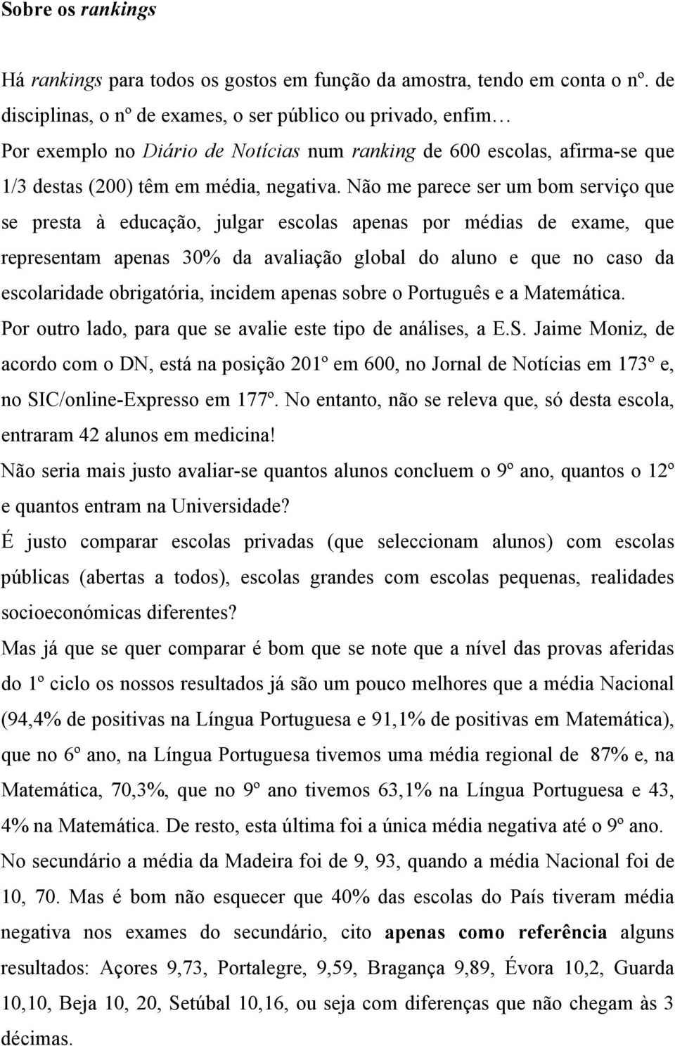 Não me parece ser um bom serviço que se presta à educação, julgar escolas apenas por médias de exame, que representam apenas 30% da avaliação global do aluno e que no caso da escolaridade