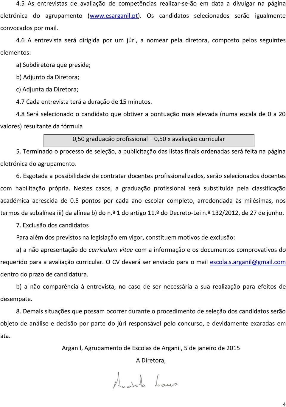 6 A entrevista será dirigida por um júri, a nomear pela diretora, composto pelos seguintes elementos: a) Subdiretora que preside; b) Adjunto da Diretora; c) Adjunta da Diretora; 4.