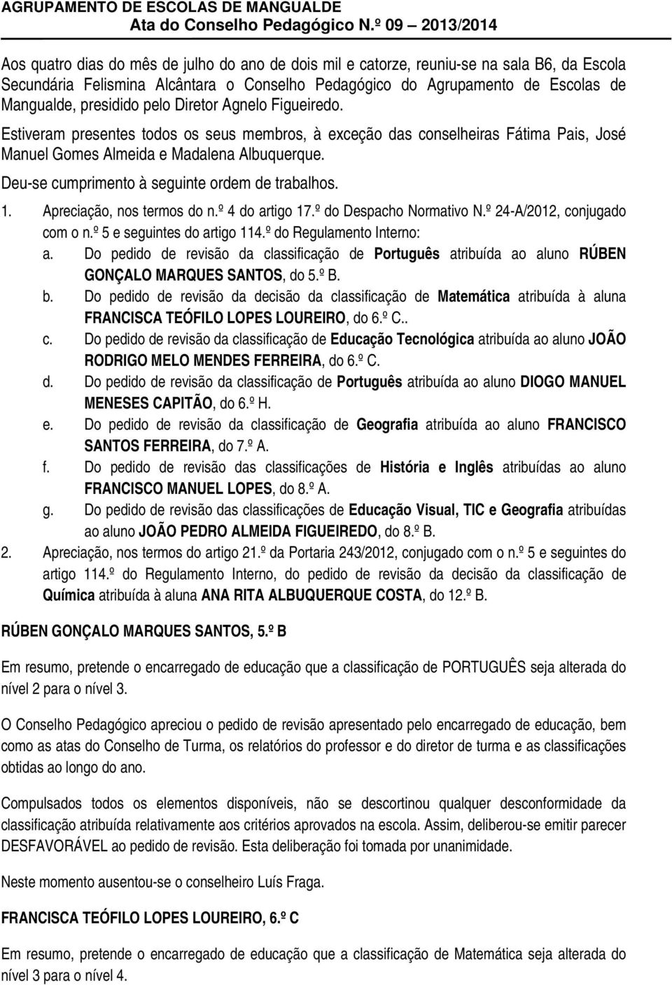 Deu-se cumprimento à seguinte ordem de trabalhos. 1. Apreciação, nos termos do n.º 4 do artigo 17.º do Despacho Normativo N.º 24-A/2012, conjugado com o n.º 5 e seguintes do artigo 114.