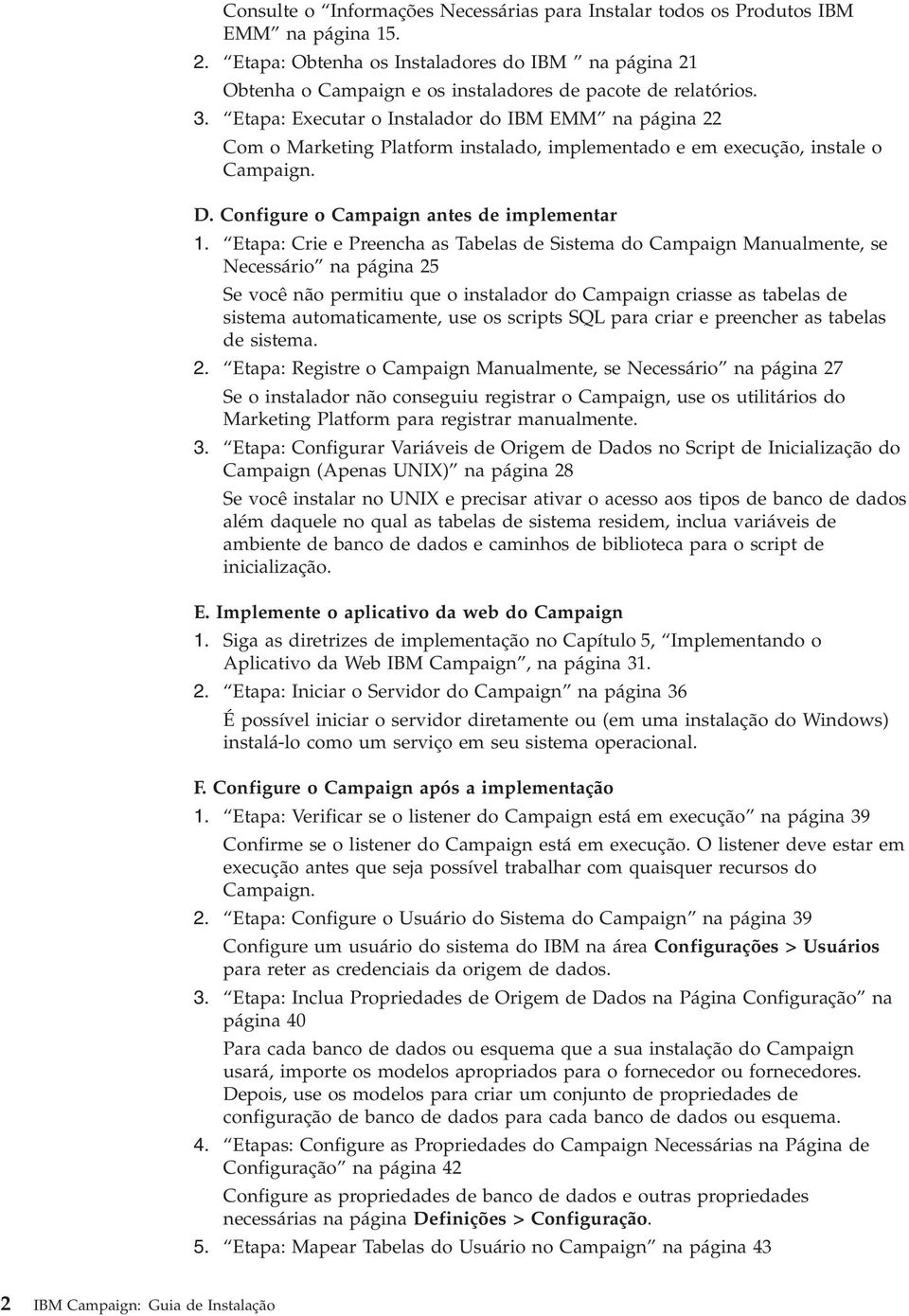 Etapa: Executar o Instalador do IBM EMM na página 22 Com o Marketing Platform instalado, implementado e em execução, instale o Campaign. D. Configure o Campaign antes de implementar 1.