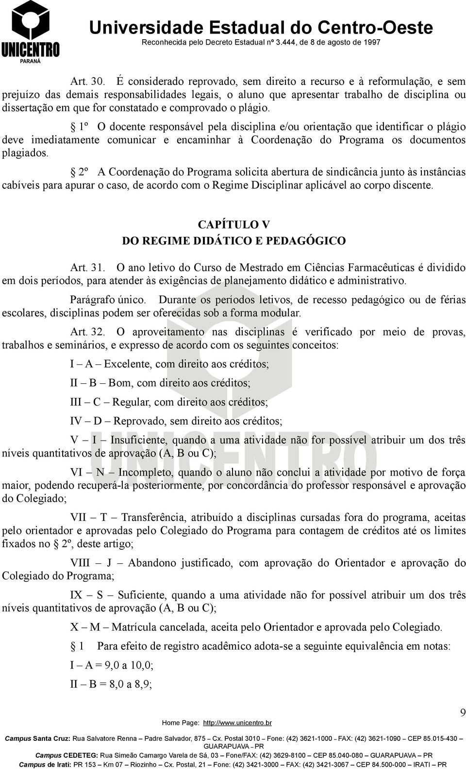 e comprovado o plagio. 1º O docente responsavel pela disciplina e/ou orientacao que identificar o plagio deve imediatamente comunicar e encaminhar a Coordenacao do Programa os documentos plagiados.