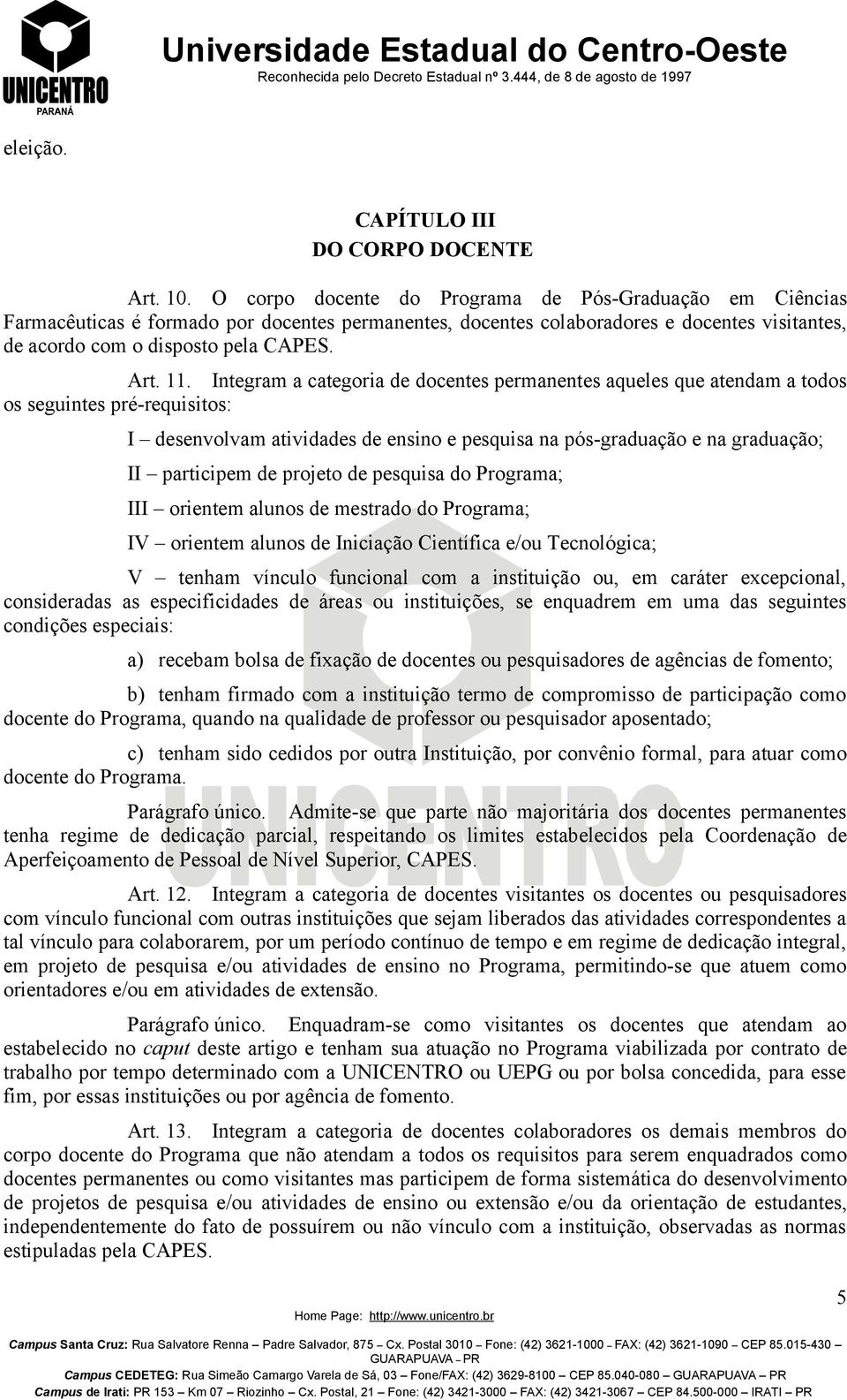 Integram a categoria de docentes permanentes aqueles que atendam a todos os seguintes pre-requisitos: I desenvolvam atividades de ensino e pesquisa na pos-graduacao e na graduacao; II participem de