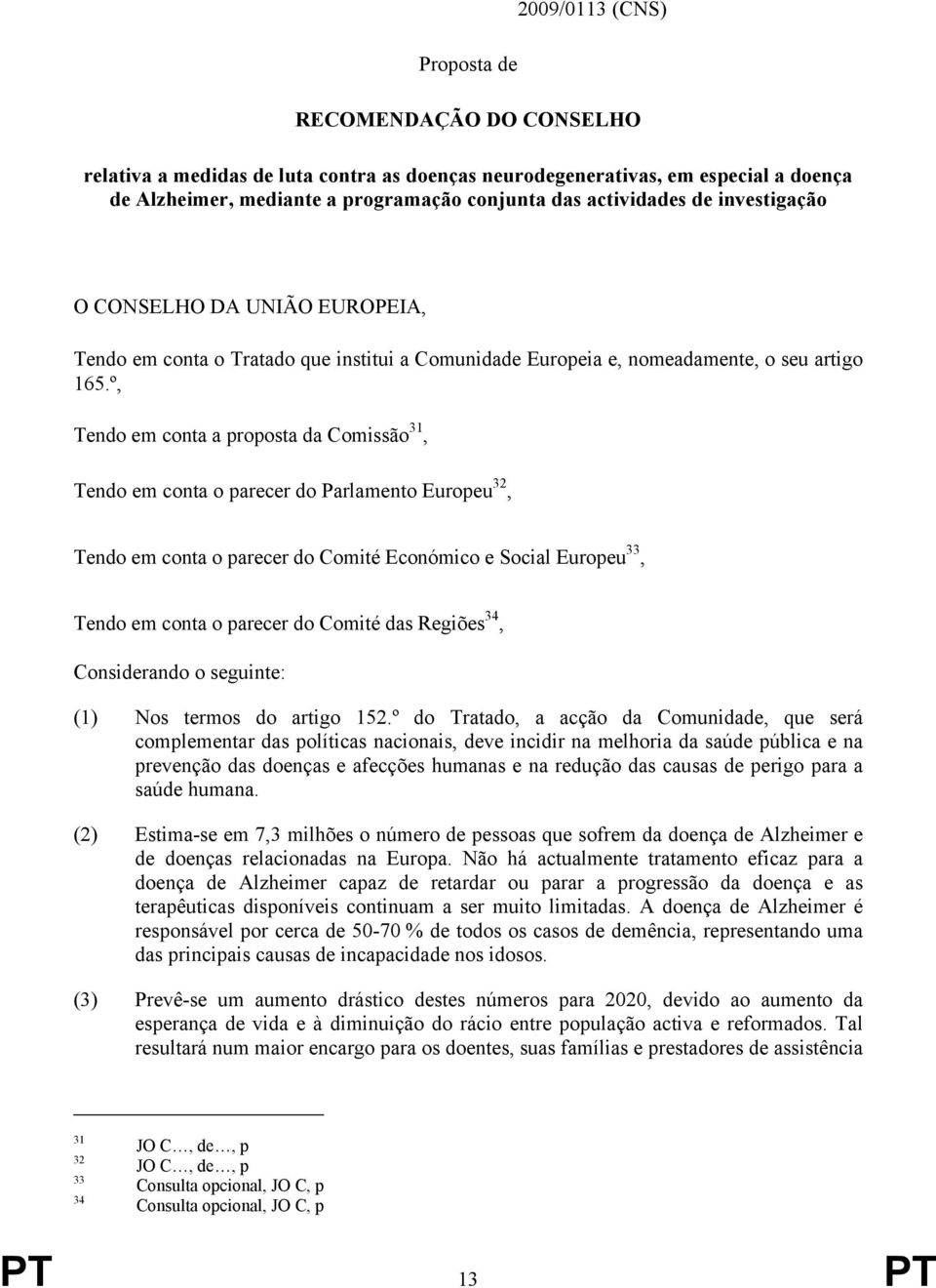 º, Tendo em conta a proposta da Comissão 31, Tendo em conta o parecer do Parlamento Europeu 32, Tendo em conta o parecer do Comité Económico e Social Europeu 33, Tendo em conta o parecer do Comité