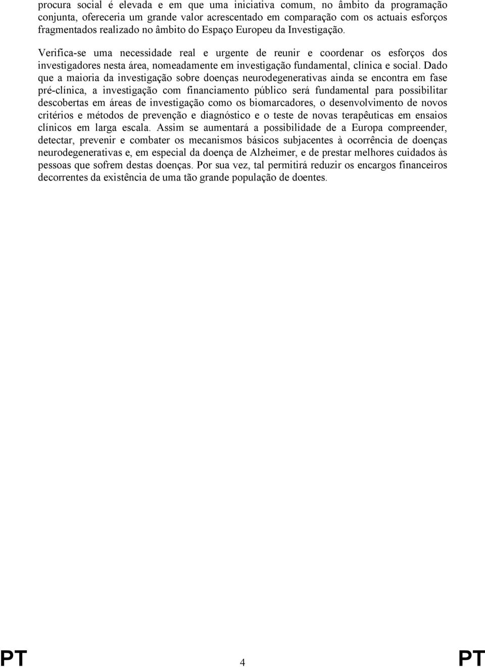 Verifica-se uma necessidade real e urgente de reunir e coordenar os esforços dos investigadores nesta área, nomeadamente em investigação fundamental, clínica e social.