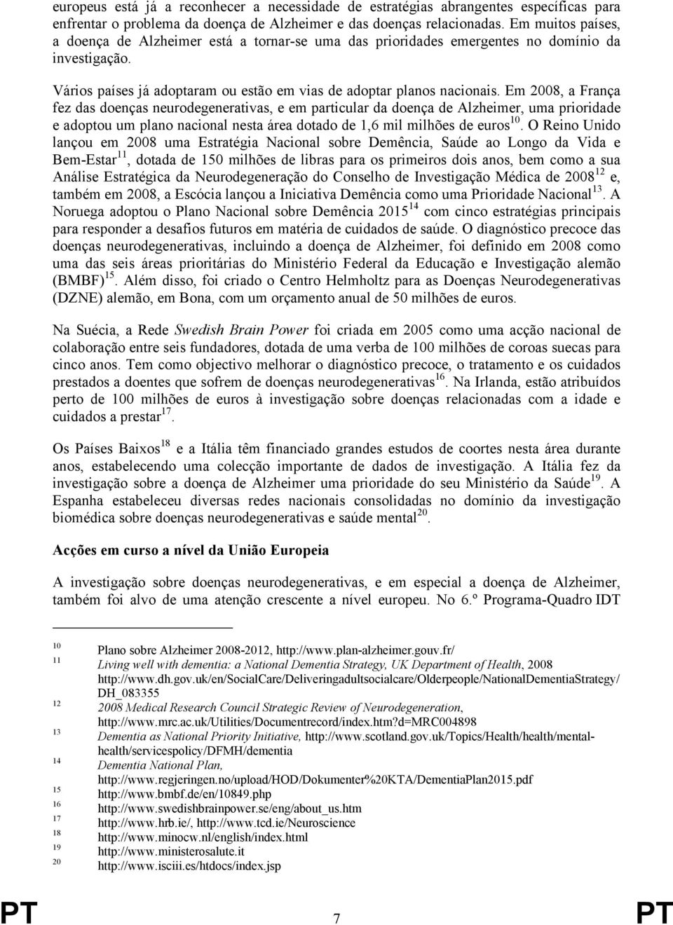 Em 2008, a França fez das doenças neurodegenerativas, e em particular da doença de Alzheimer, uma prioridade e adoptou um plano nacional nesta área dotado de 1,6 mil milhões de euros 10.