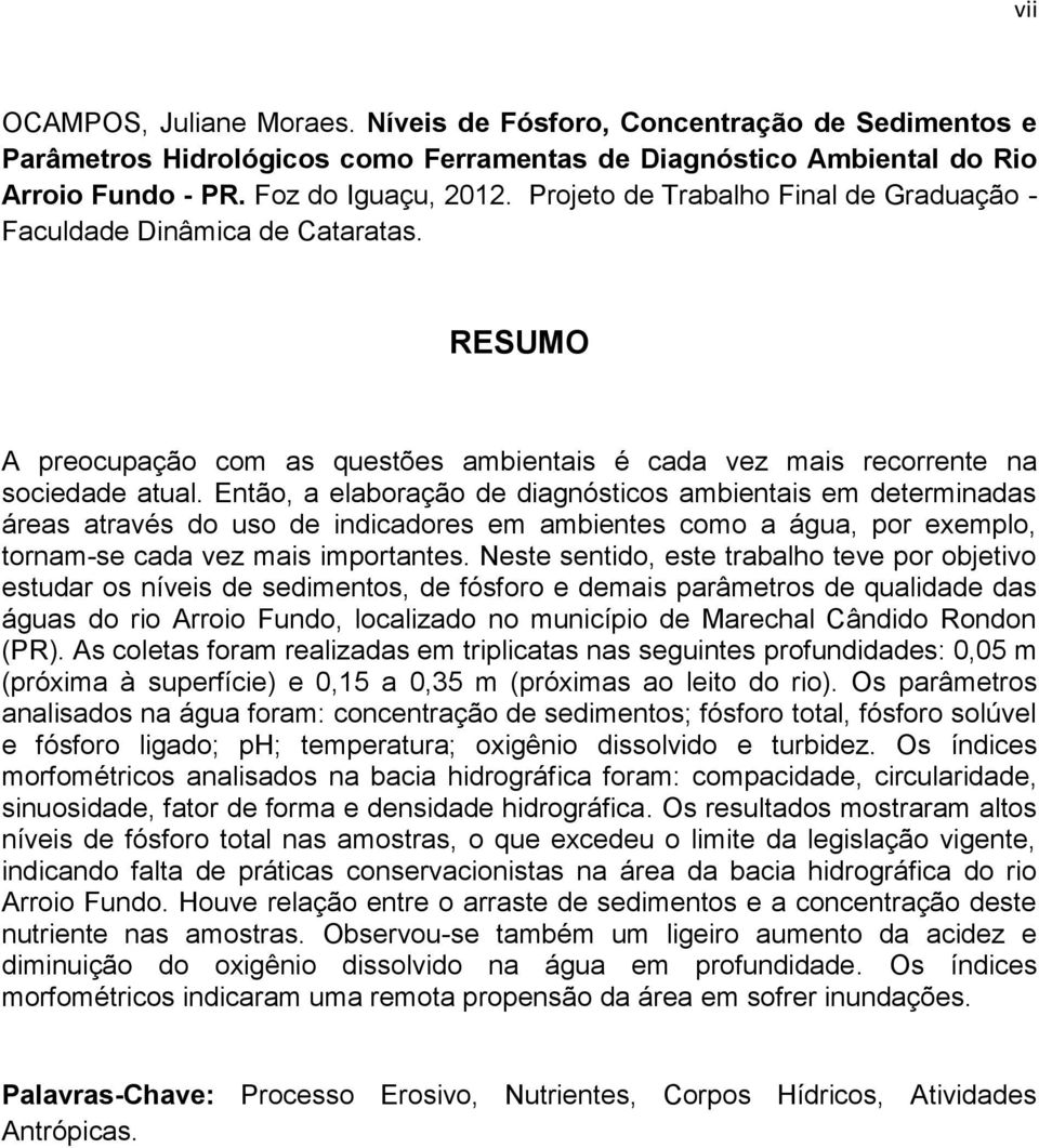 Então, a elaboração de diagnósticos ambientais em determinadas áreas através do uso de indicadores em ambientes como a água, por exemplo, tornam-se cada vez mais importantes.