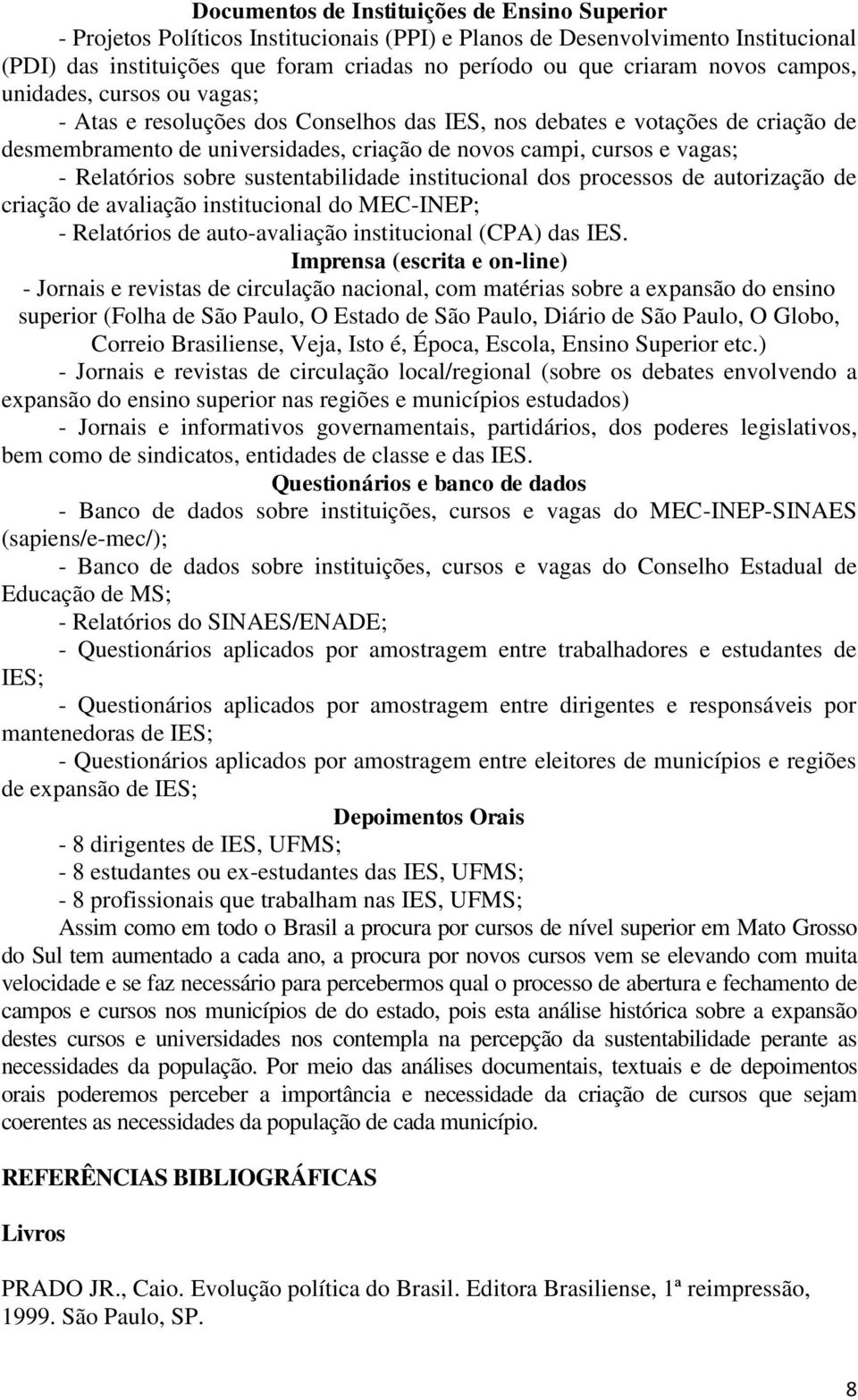 Relatórios sobre sustentabilidade institucional dos processos de autorização de criação de avaliação institucional do MEC-INEP; - Relatórios de auto-avaliação institucional (CPA) das IES.