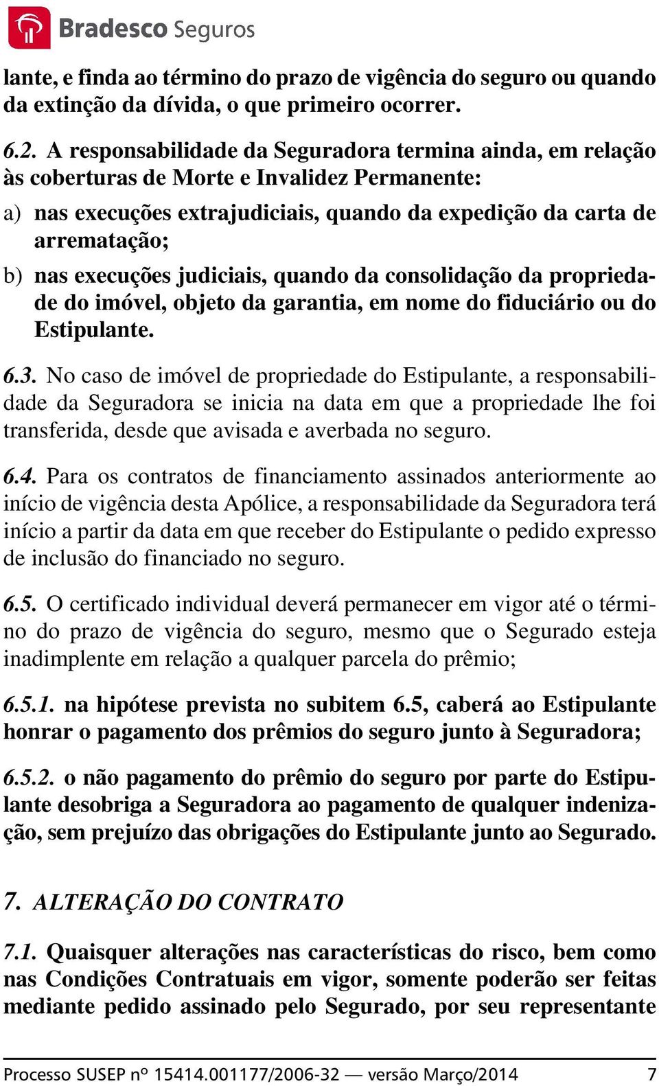 execuções judiciais, quando da consolidação da propriedade do imóvel, objeto da garantia, em nome do fiduciário ou do Estipulante. 6.3.