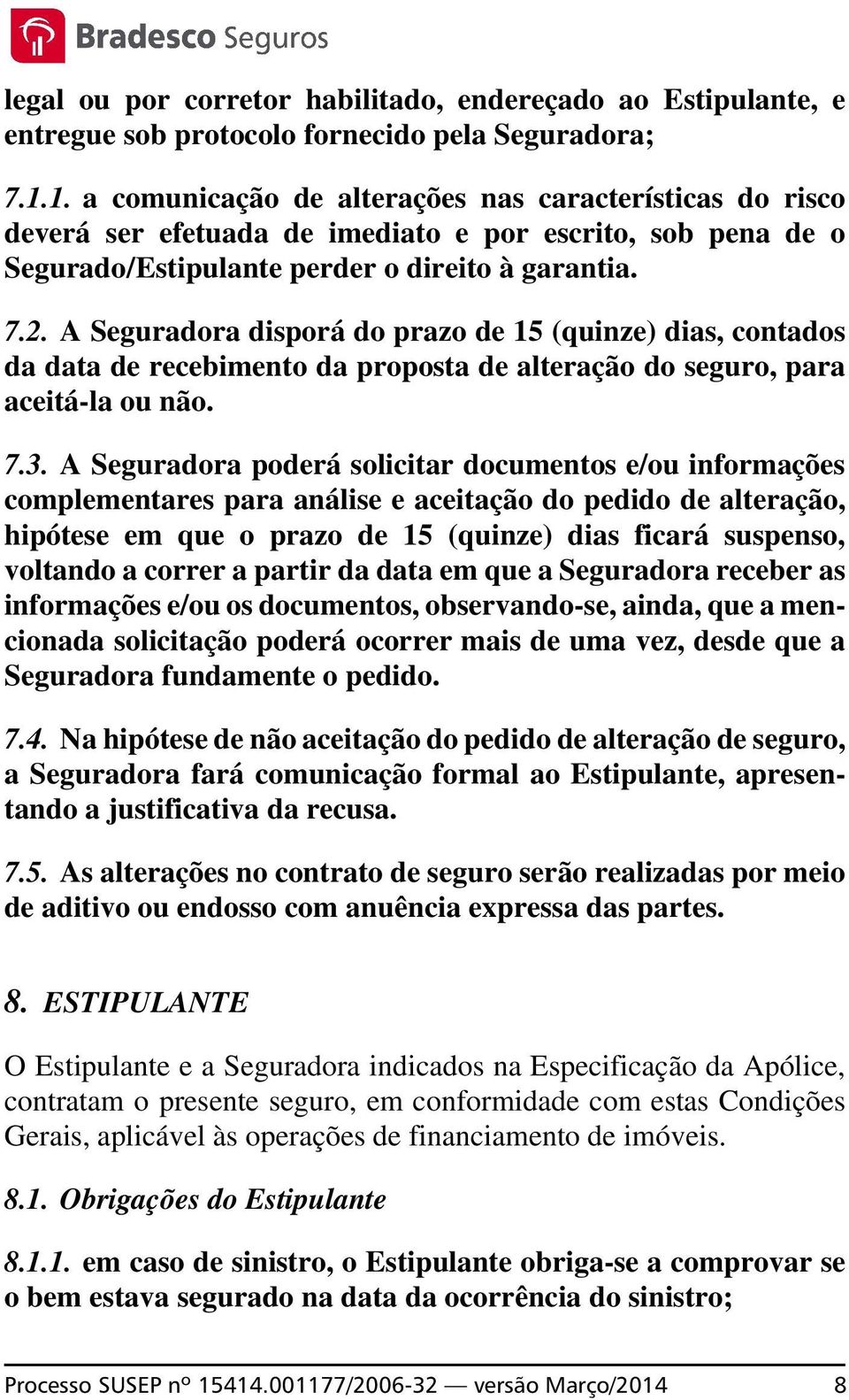 A Seguradora disporá do prazo de 15 (quinze) dias, contados da data de recebimento da proposta de alteração do seguro, para aceitá-la ou não. 7.3.