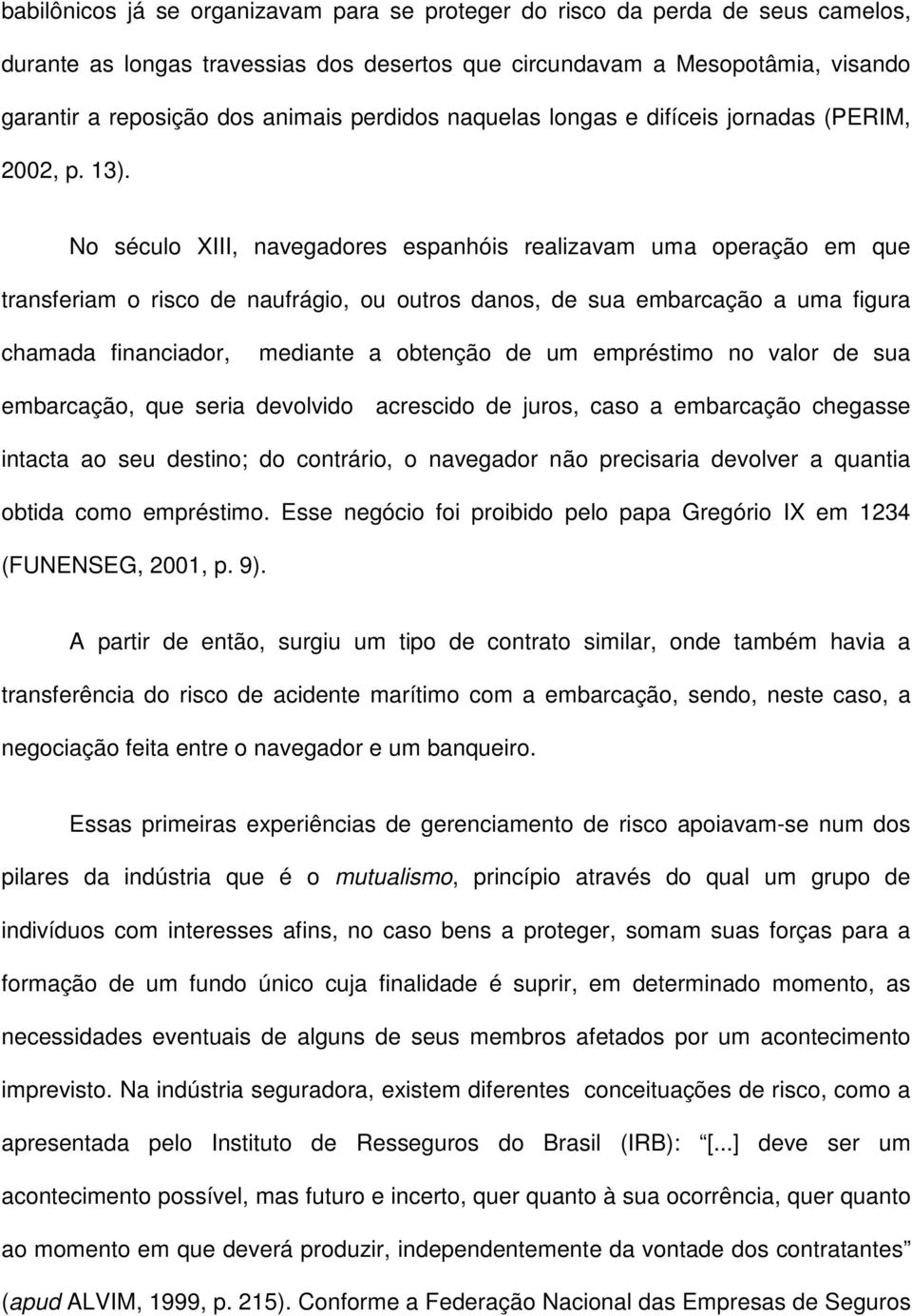 No século XIII, navegadores espanhóis realizavam uma operação em que transferiam o risco de naufrágio, ou outros danos, de sua embarcação a uma figura chamada financiador, mediante a obtenção de um