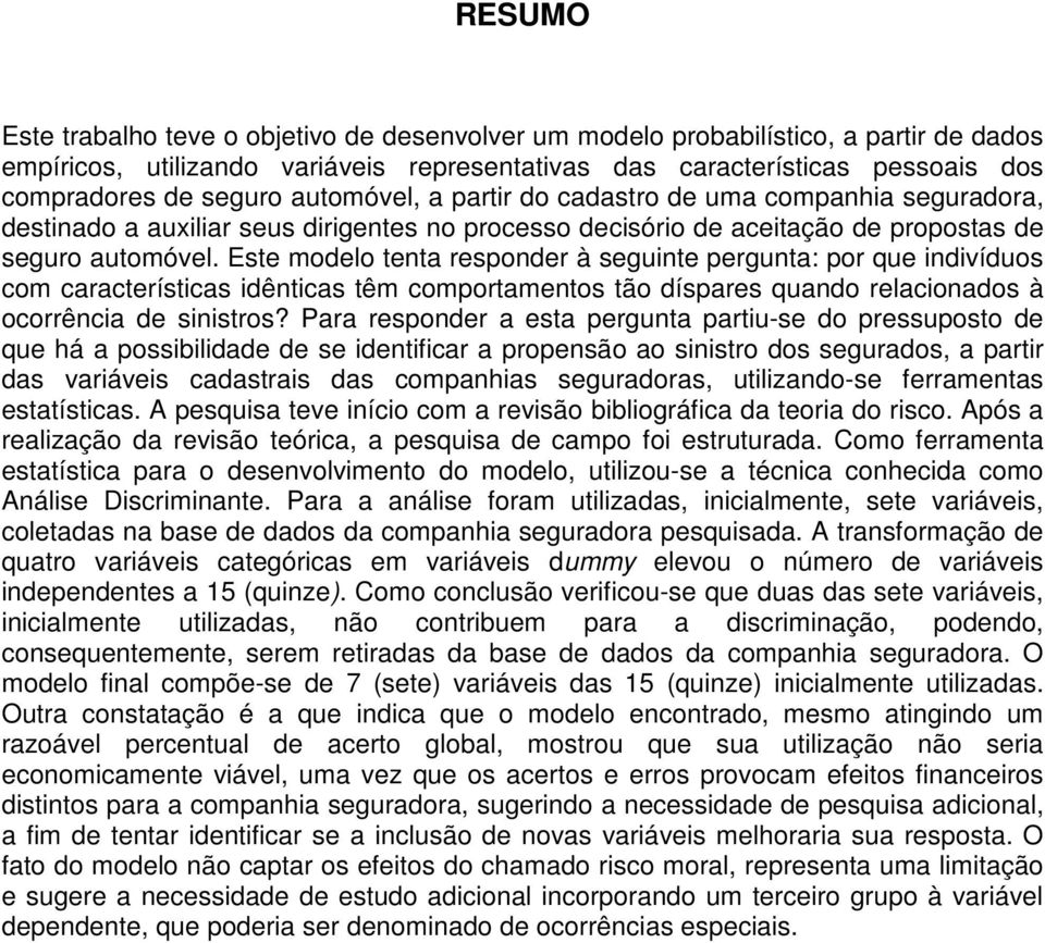 Este modelo tenta responder à seguinte pergunta: por que indivíduos com características idênticas têm comportamentos tão díspares quando relacionados à ocorrência de sinistros?