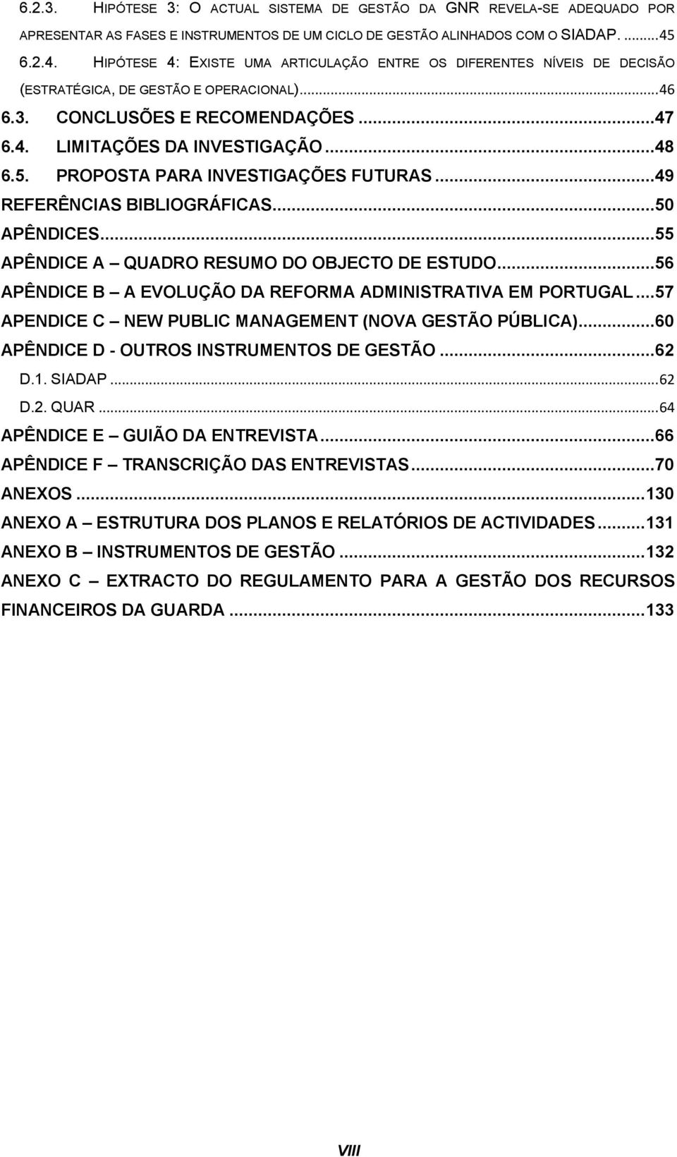 5. PROPOSTA PARA INVESTIGAÇÕES FUTURAS...49 REFERÊNCIAS BIBLIOGRÁFICAS...50 APÊNDICES...55 APÊNDICE A QUADRO RESUMO DO OBJECTO DE ESTUDO...56 APÊNDICE B A EVOLUÇÃO DA REFORMA ADMINISTRATIVA EM PORTUGAL.