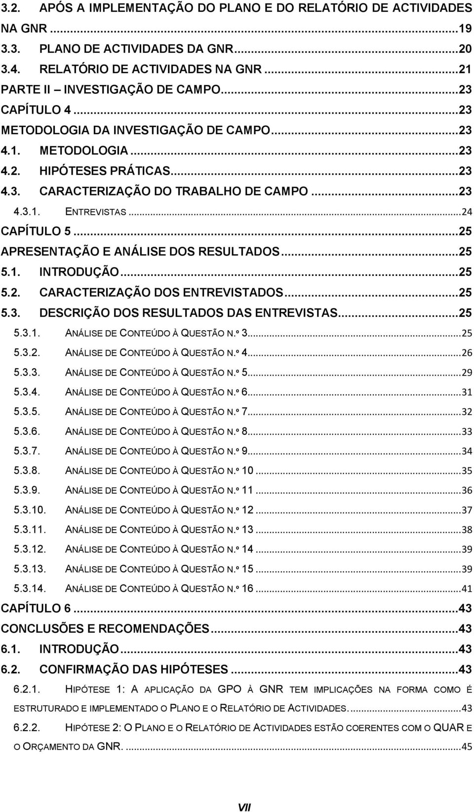 ..25 APRESENTAÇÃO E ANÁLISE DOS RESULTADOS...25 5.1. INTRODUÇÃO...25 5.2. CARACTERIZAÇÃO DOS ENTREVISTADOS...25 5.3. DESCRIÇÃO DOS RESULTADOS DAS ENTREVISTAS...25 5.3.1. ANÁLISE DE CONTEÚDO À QUESTÃO N.