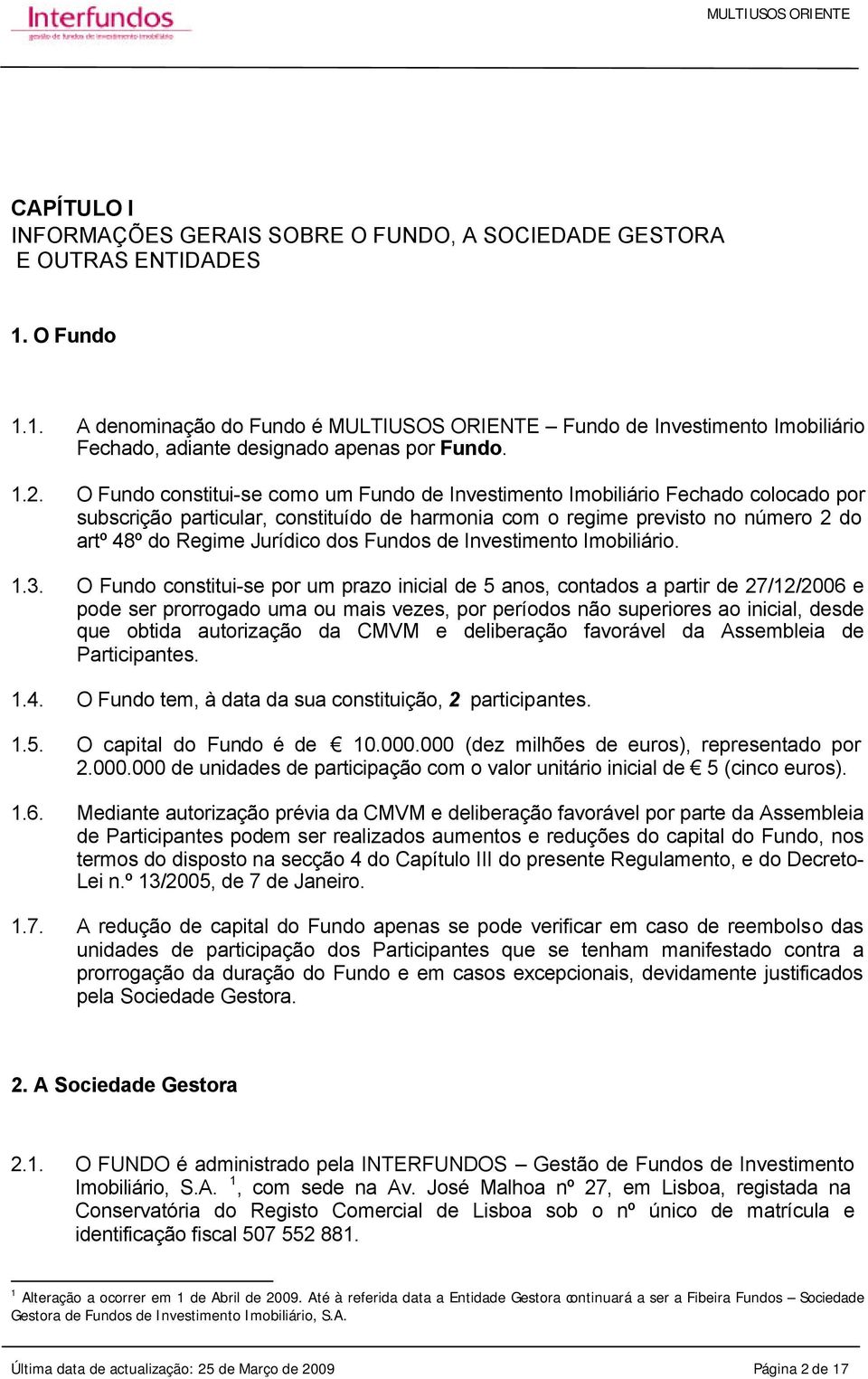 O Fundo constitui-se como um Fundo de Investimento Imobiliário Fechado colocado por subscrição particular, constituído de harmonia com o regime previsto no número 2 do artº 48º do Regime Jurídico dos