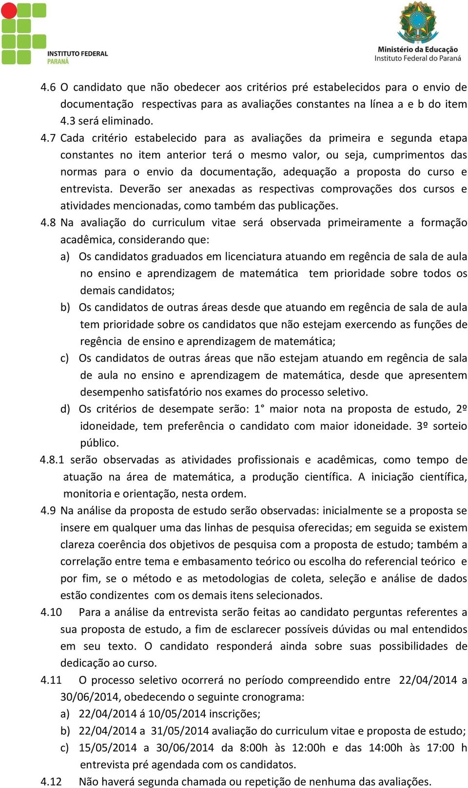 7 Cada critério estabelecido para as avaliações da primeira e segunda etapa constantes no item anterior terá o mesmo valor, ou seja, cumprimentos das normas para o envio da documentação, adequação a