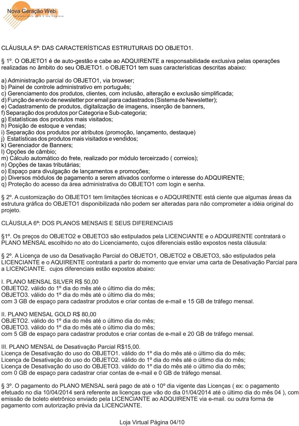 inclusão, alteração e exclusão simplificada; d) Função de envio de newsletter por email para cadastrados (Sistema de Newsletter); e) Cadastramento de produtos, digitalização de imagens, inserção de