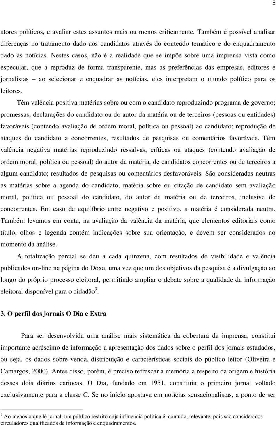 Nestes casos, não é a realidade que se impõe sobre uma imprensa vista como especular, que a reproduz de forma transparente, mas as preferências das empresas, editores e jornalistas ao selecionar e