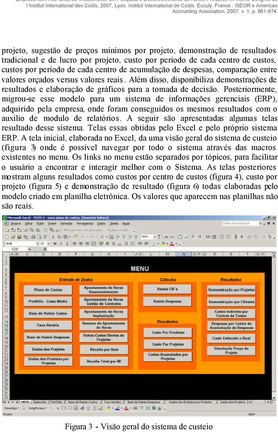 acumulação de despesas, comparação entre valores orçados versus valores reais. Além disso, disponibiliza demonstrações de resultados e elaboração de gráficos para a tomada de decisão.