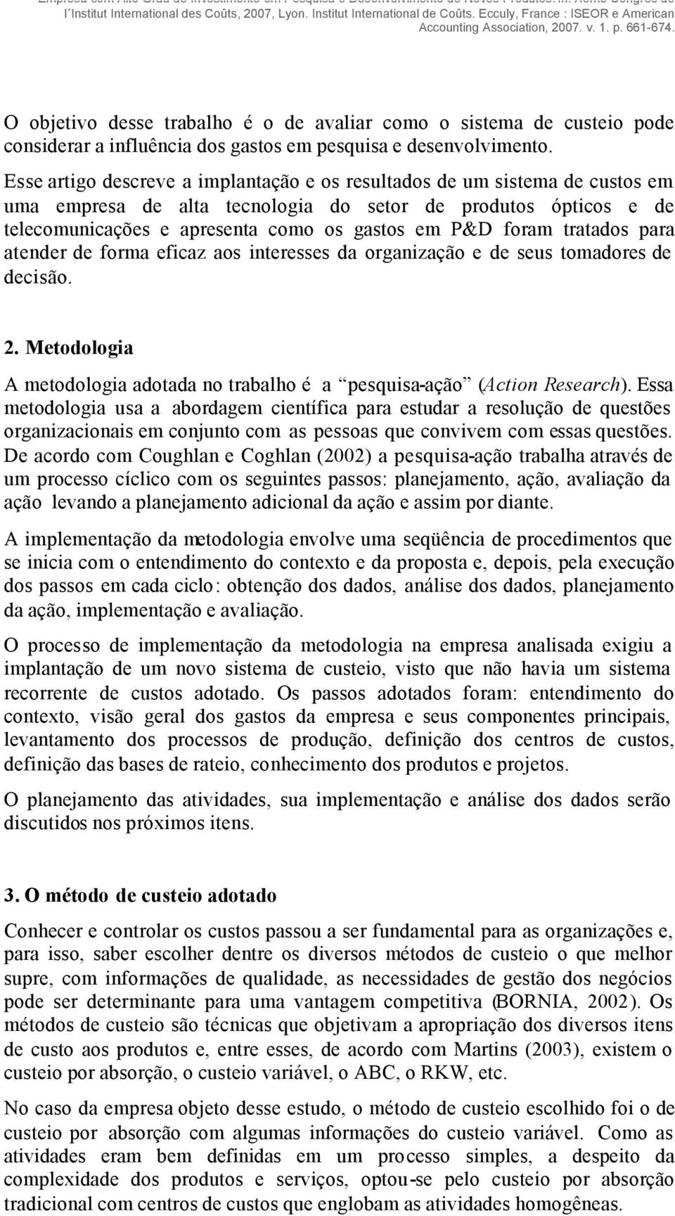 tratados para atender de forma eficaz aos interesses da organização e de seus tomadores de decisão. 2. Metodologia A metodologia adotada no trabalho é a pesquisaação (Action Research).