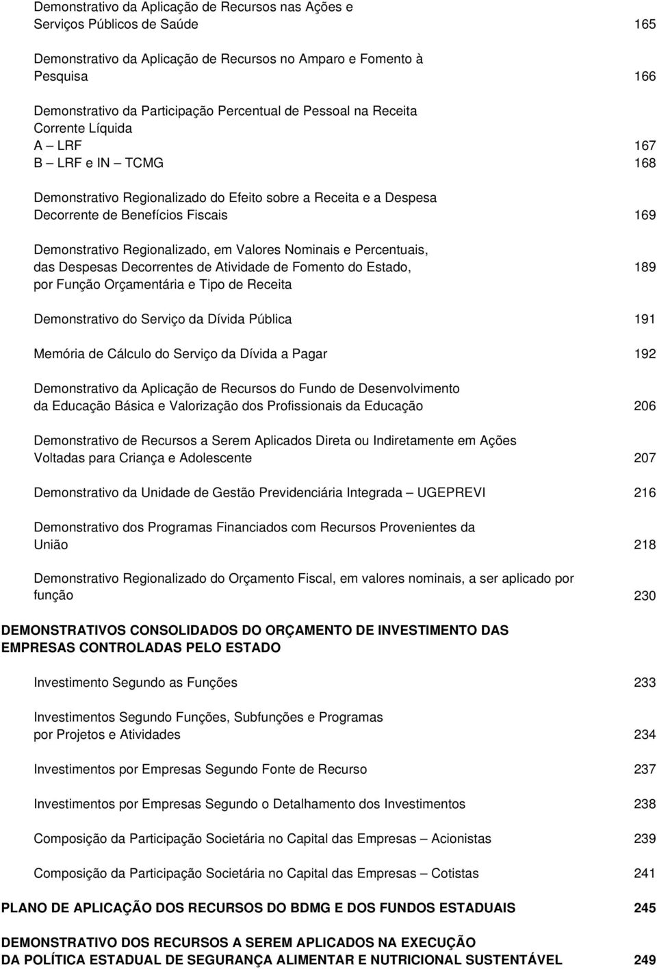 em Valores Nominais e Percentuais, das Despesas Decorrentes de Atividade de Fomento do Estado, 189 por Função Orçamentária e Tipo de Receita Demonstrativo do Serviço da Dívida Pública 191 Memória de