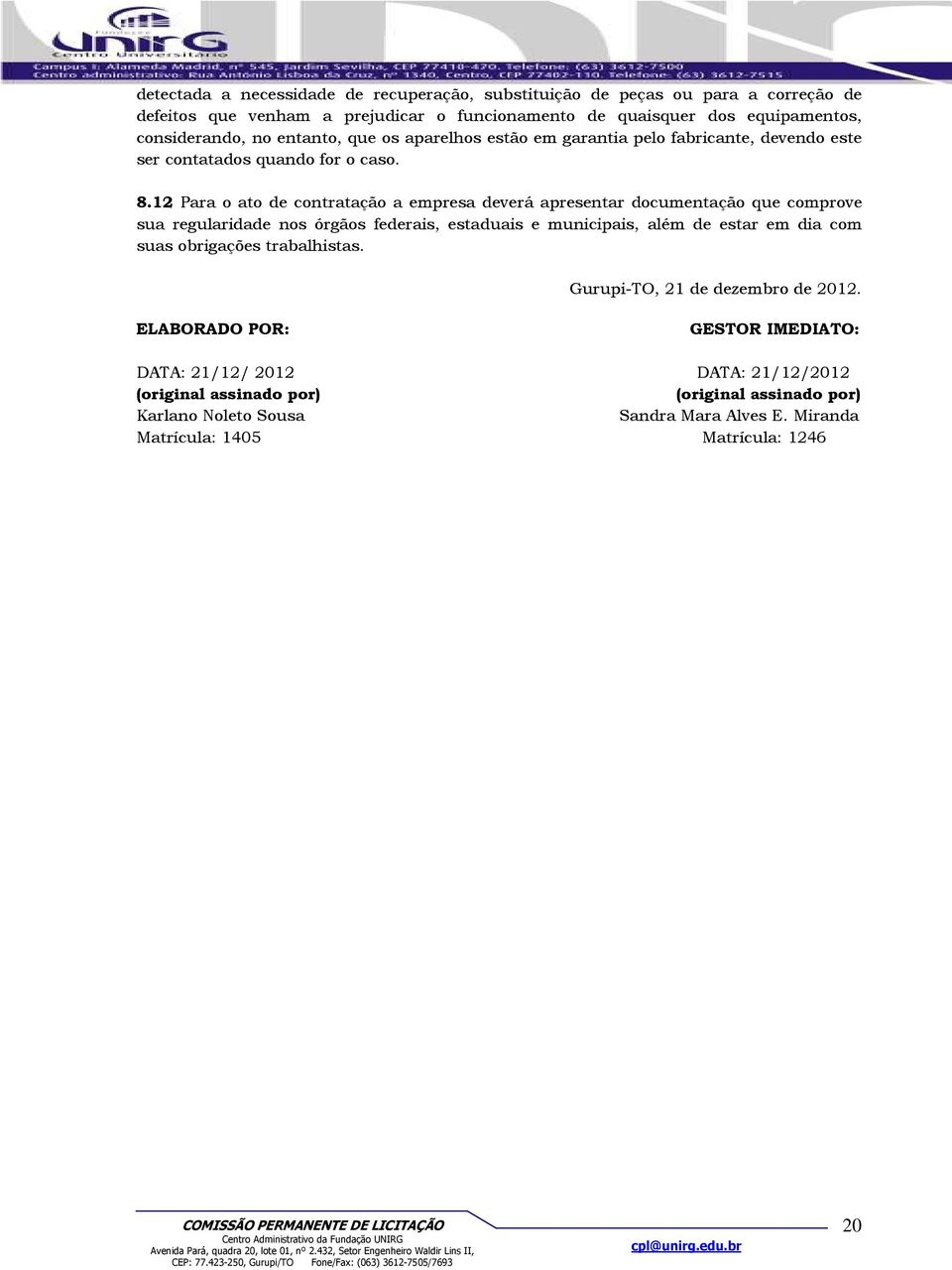 12 Para o ato de contratação a empresa deverá apresentar documentação que comprove sua regularidade nos órgãos federais, estaduais e municipais, além de estar em dia com suas