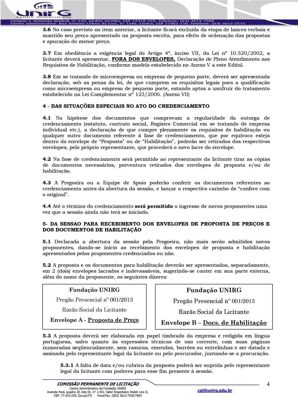 520/2002, a licitante deverá apresentar, FORA DOS ENVELOPES, Declaração de Pleno Atendimento aos Requisitos de Habilitação, conforme modelo estabelecido no Anexo V a este Edital. 3.