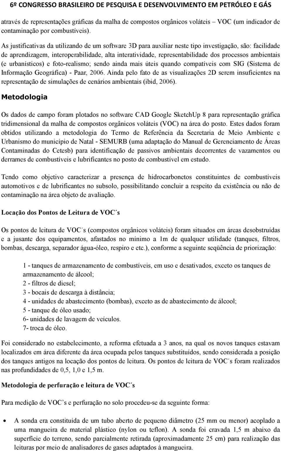 ambientais (e urbanísticos) e foto-realismo; sendo ainda mais úteis quando compatíveis com SIG (Sistema de Informação Geográfica) - Paar, 2006.