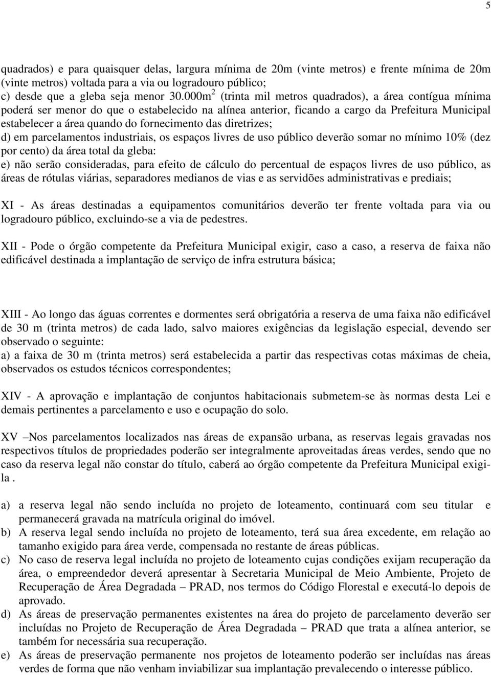 fornecimento das diretrizes; d) em parcelamentos industriais, os espaços livres de uso público deverão somar no mínimo 10% (dez por cento) da área total da gleba: e) não serão consideradas, para