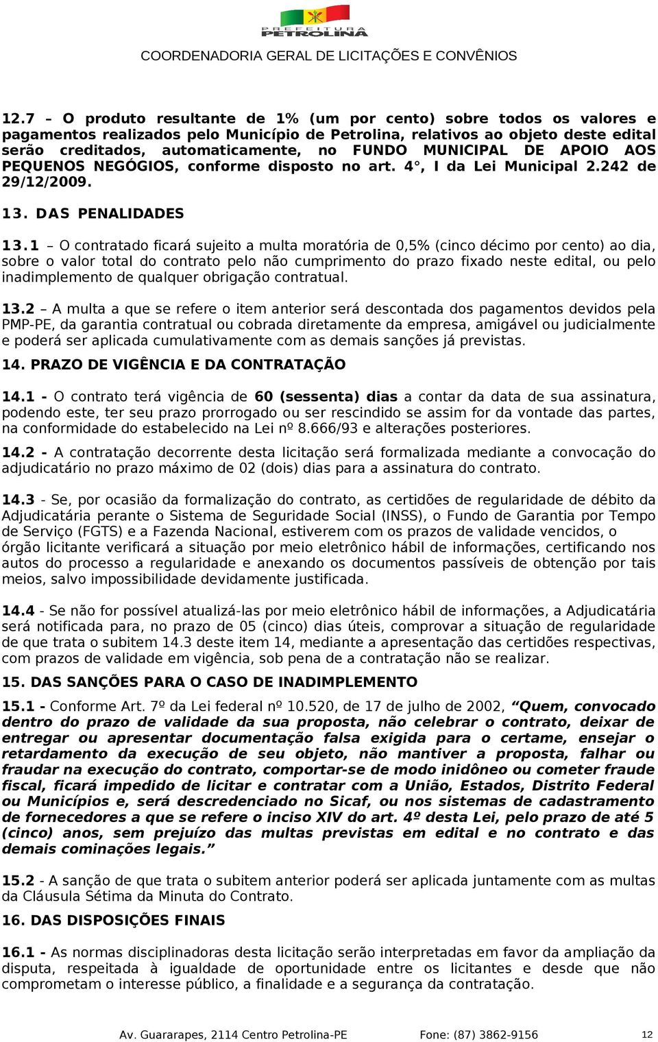 1 O contratado ficará sujeito a multa moratória de 0,5% (cinco décimo por cento) ao dia, sobre o valor total do contrato pelo não cumprimento do prazo fixado neste edital, ou pelo inadimplemento de