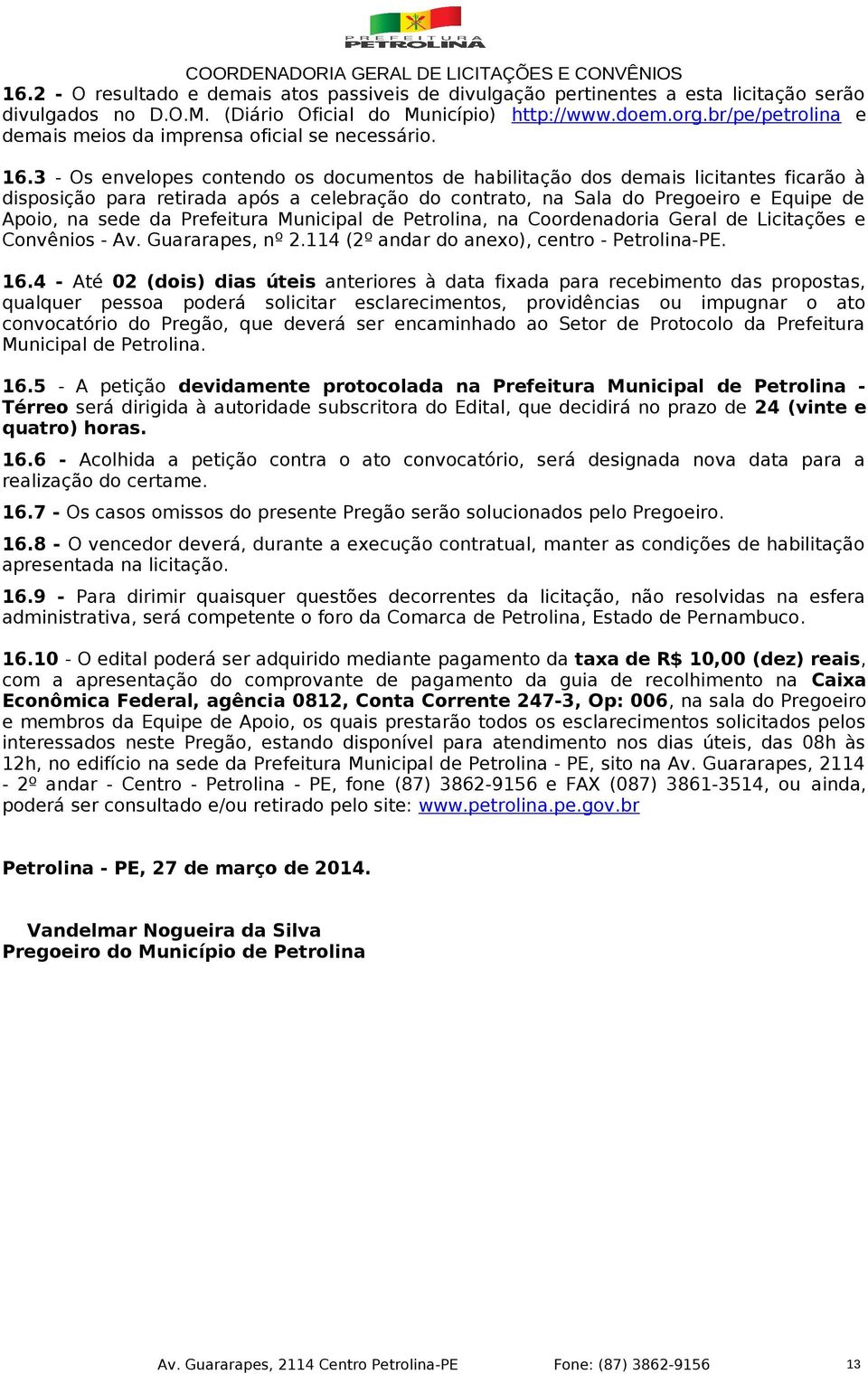 3 - Os envelopes contendo os documentos de habilitação dos demais licitantes ficarão à disposição para retirada após a celebração do contrato, na Sala do Pregoeiro e Equipe de Apoio, na sede da